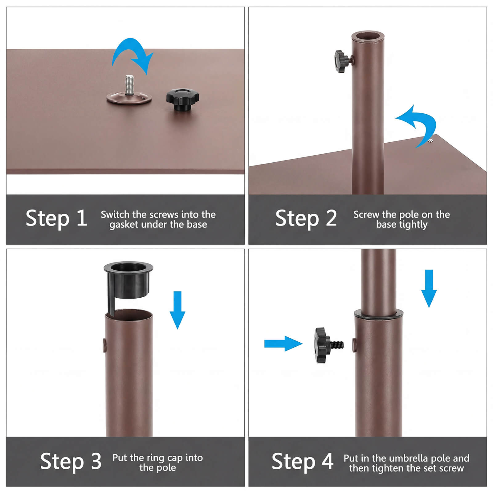 Step 1: Switch the screws into the gasket under the base  
Step 2: Screw the pole on the base tightly  
Step 3: Put the ring cap into the pole  
Step 4: Put in the umbrella pole and then tighten the set screw