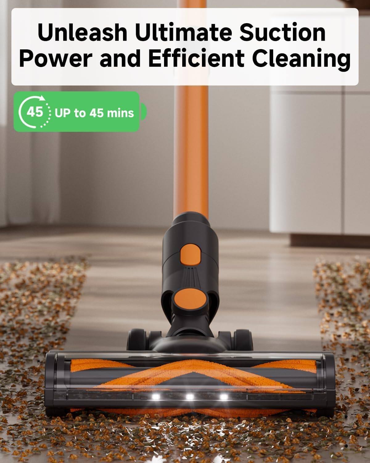 Unleash Ultimate Suction Power and Efficient Cleaning

45: UP to 45 mins
