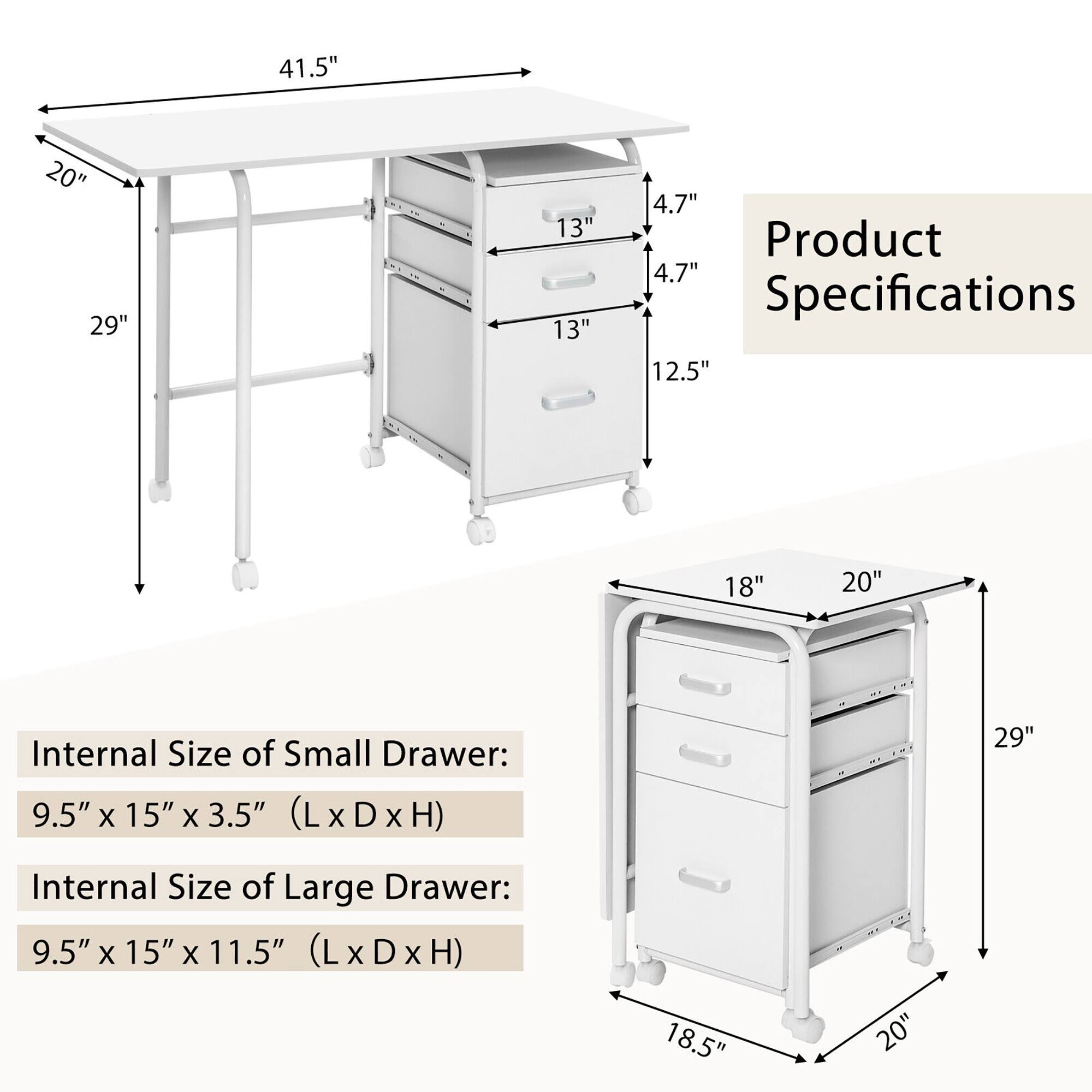 Product Specifications: 41.5", 20", 29", 13", 13", 4.7", 12.5", 18", 20", 18.5"

Internal Size of Small Drawer: 9.5" x 15" x 3.5" (L x D x H)

Internal Size of Large Drawer: 9.5" x 15" x 11.5" (L x D x H)