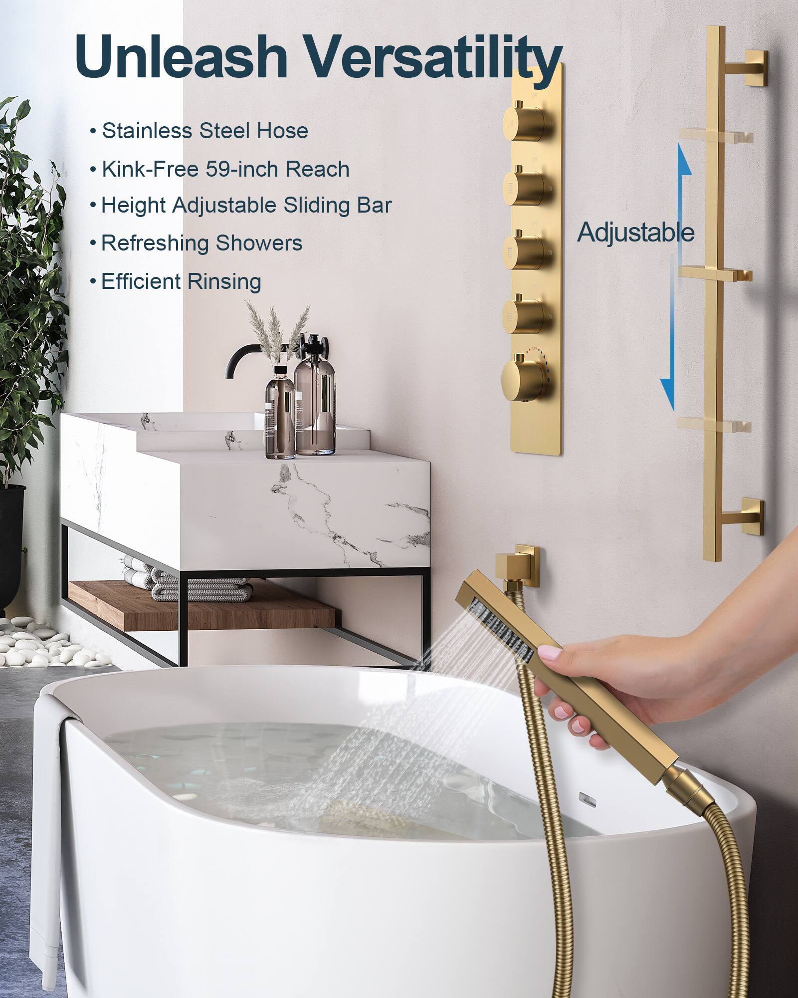 Unleash Versatility  
- Stainless Steel Hose  
- Kink-Free 59-inch Reach  
- Height Adjustable Sliding Bar  
- Refreshing Showers  
- Efficient Rinsing