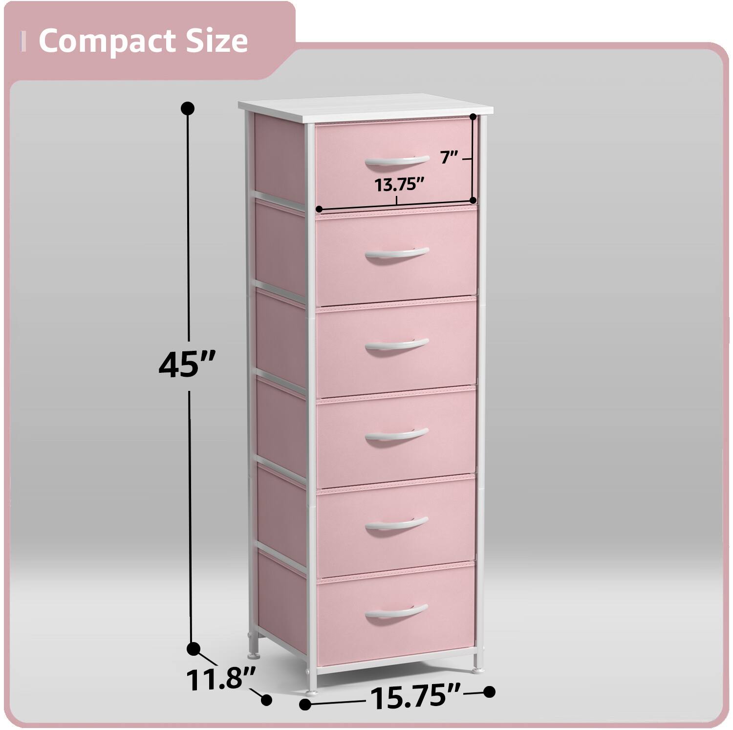 Compact Size
- Height: 45"
- Width: 15.75"
- Depth: 11.8"
- Drawer Height: 7"
- Overall Width: 13.75"