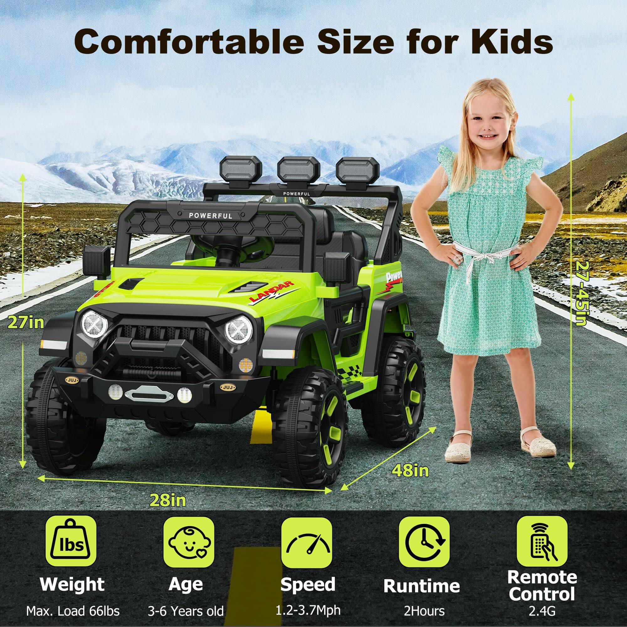 Comfortable Size for Kids

- POWERFUL
- 27in
- 28in
- 48in
- 45in

Weight: Max. Load 66lbs
Age: 3-6 Years old
Speed: 1.2-3.7Mph
Runtime: 2Hours
Remote Control: 2.4G