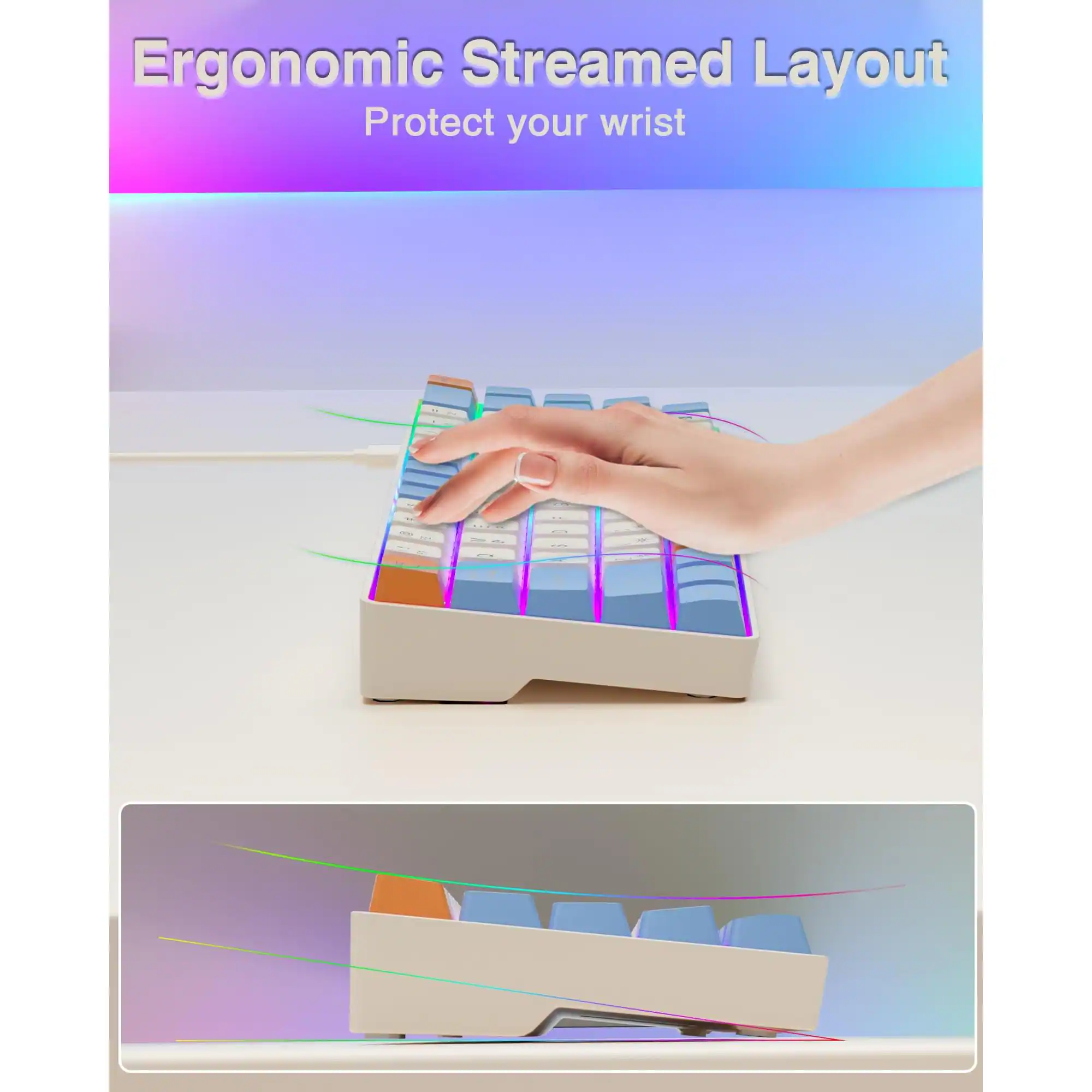 Ergonomic Streamed Layout  
Protect your wrist