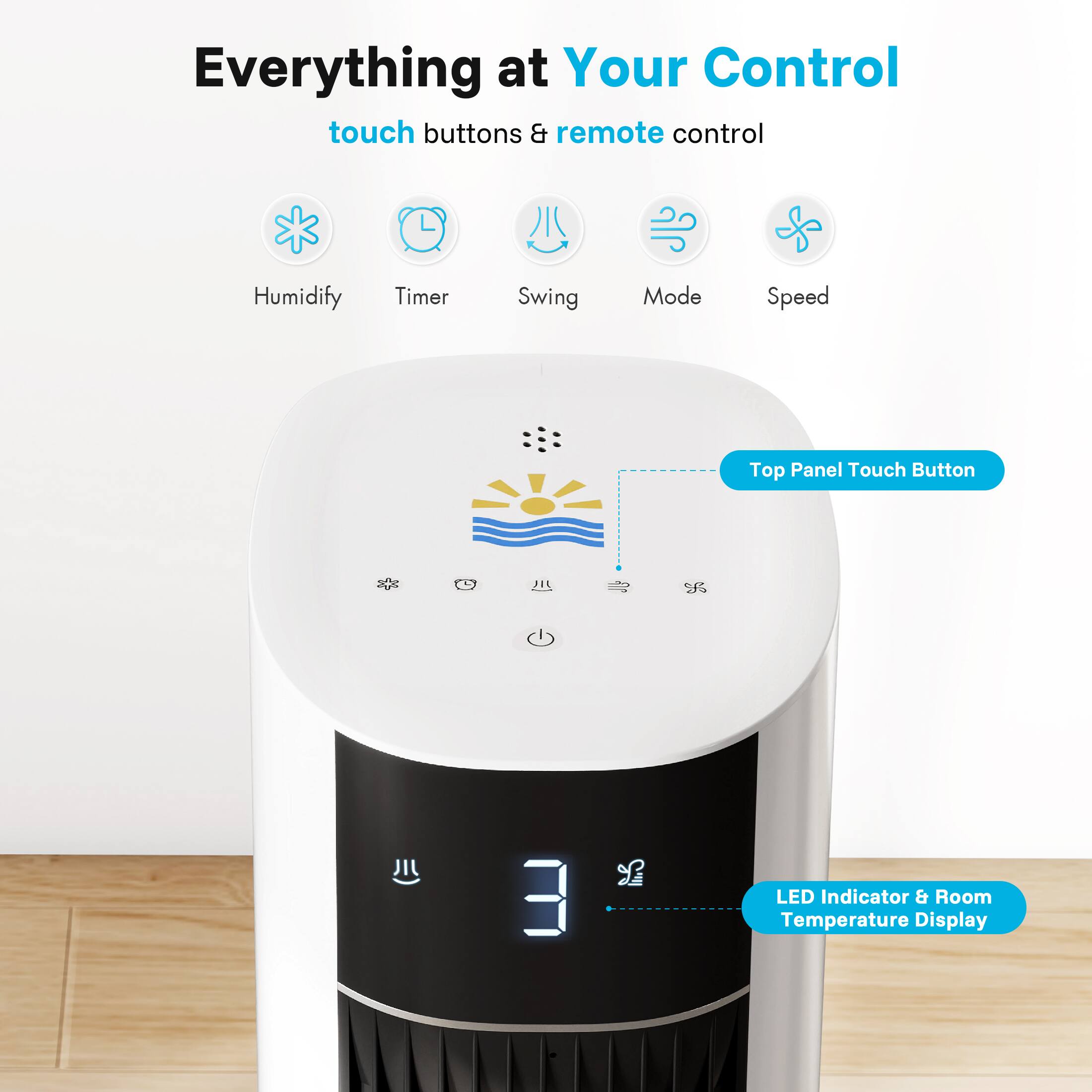 Everything at Your Control  
touch buttons & remote control  
Humidify Timer Swing Mode Speed  
Top Panel Touch Button  
LED Indicator & Room Temperature Display
