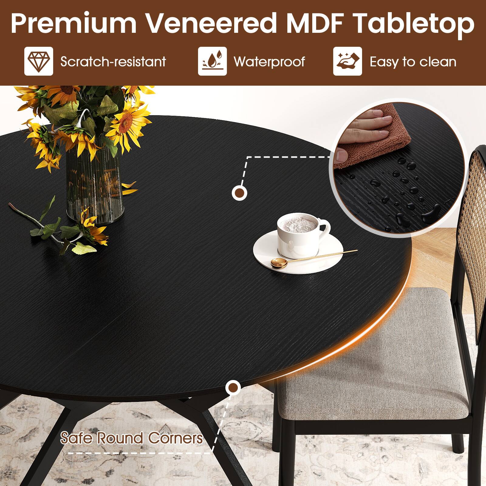 Premium Veneered MDF Tabletop  
Scratch-resistant  
Waterproof  
Easy to clean  
Safe Round Corners
