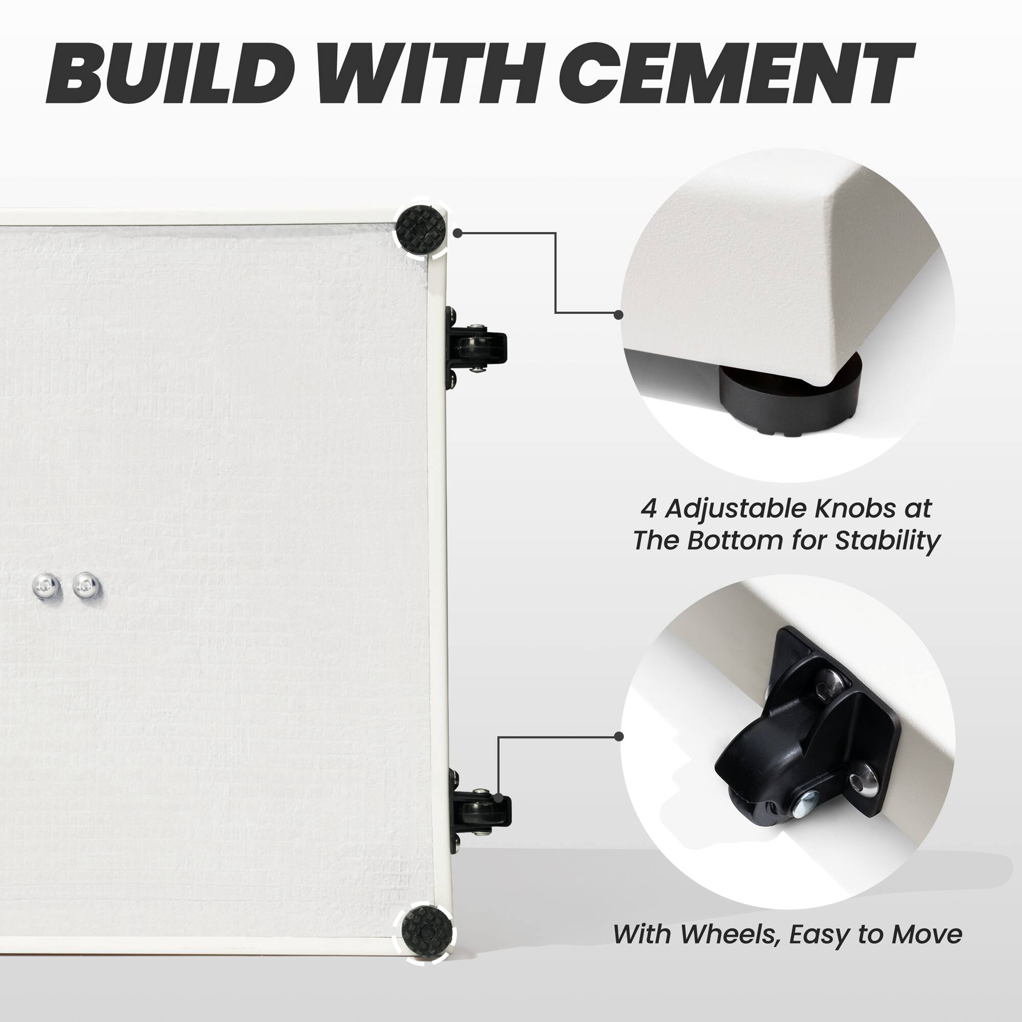 BUILD WITH CEMENT

4 Adjustable Knobs at The Bottom for Stability

With Wheels, Easy to Move