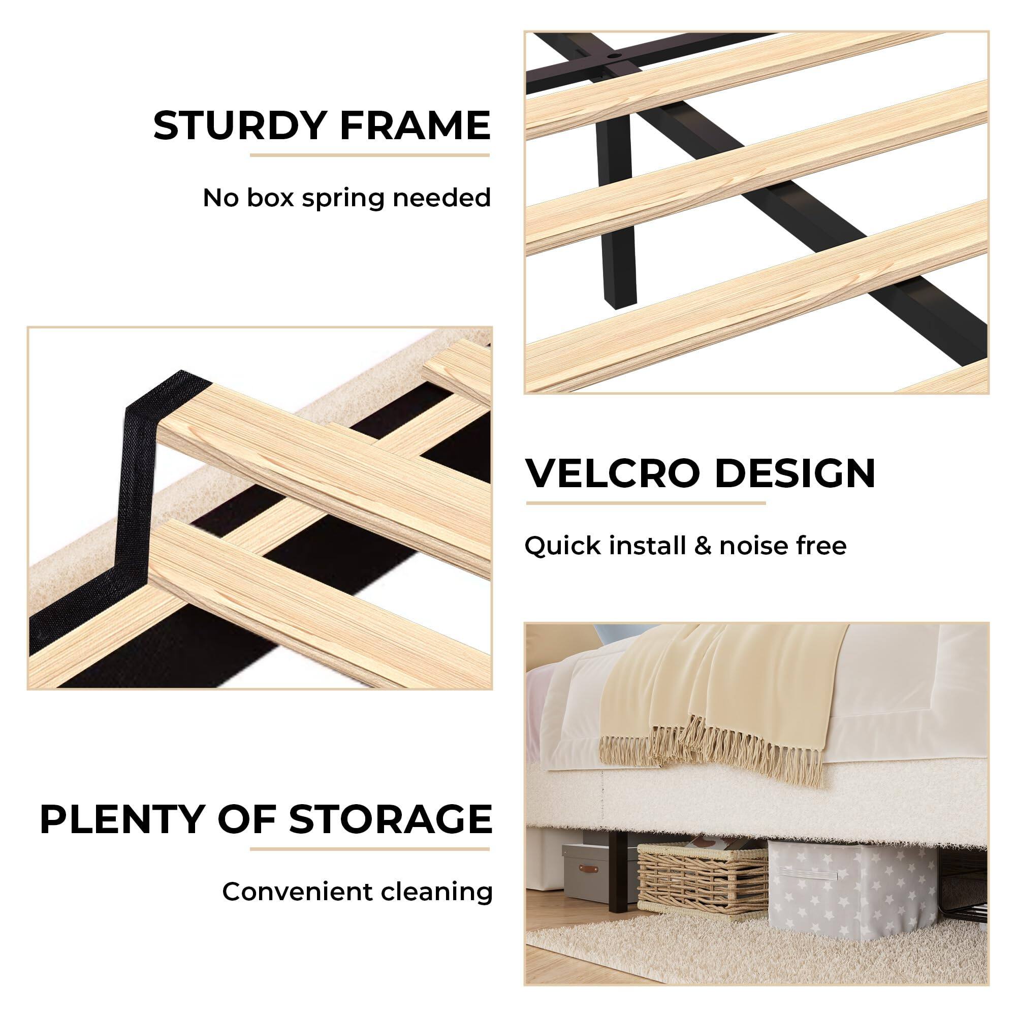 STURDY FRAME  
No box spring needed  

VELCRO DESIGN  
Quick install & noise free  

PLENTY OF STORAGE  
Convenient cleaning