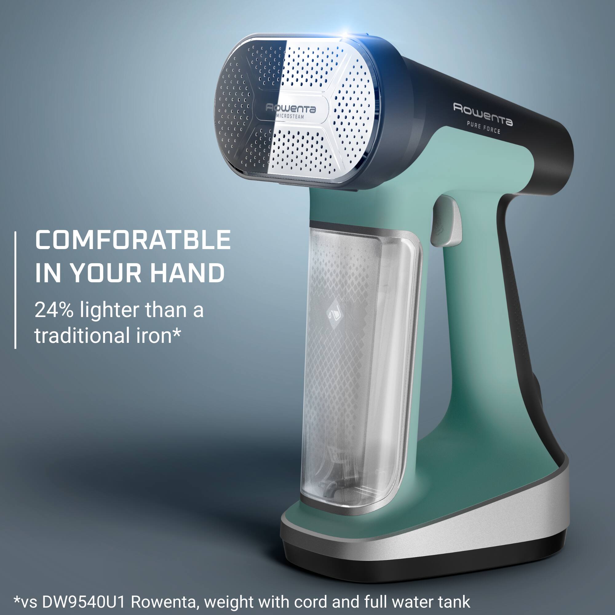 Rowenta MICROSTEAM  
Rowenta PURE FORCE  
COMFORTABLE IN YOUR HAND 24% lighter than a traditional iron*  
*vs DW9540U1 Rowenta, weight with cord and full water tank