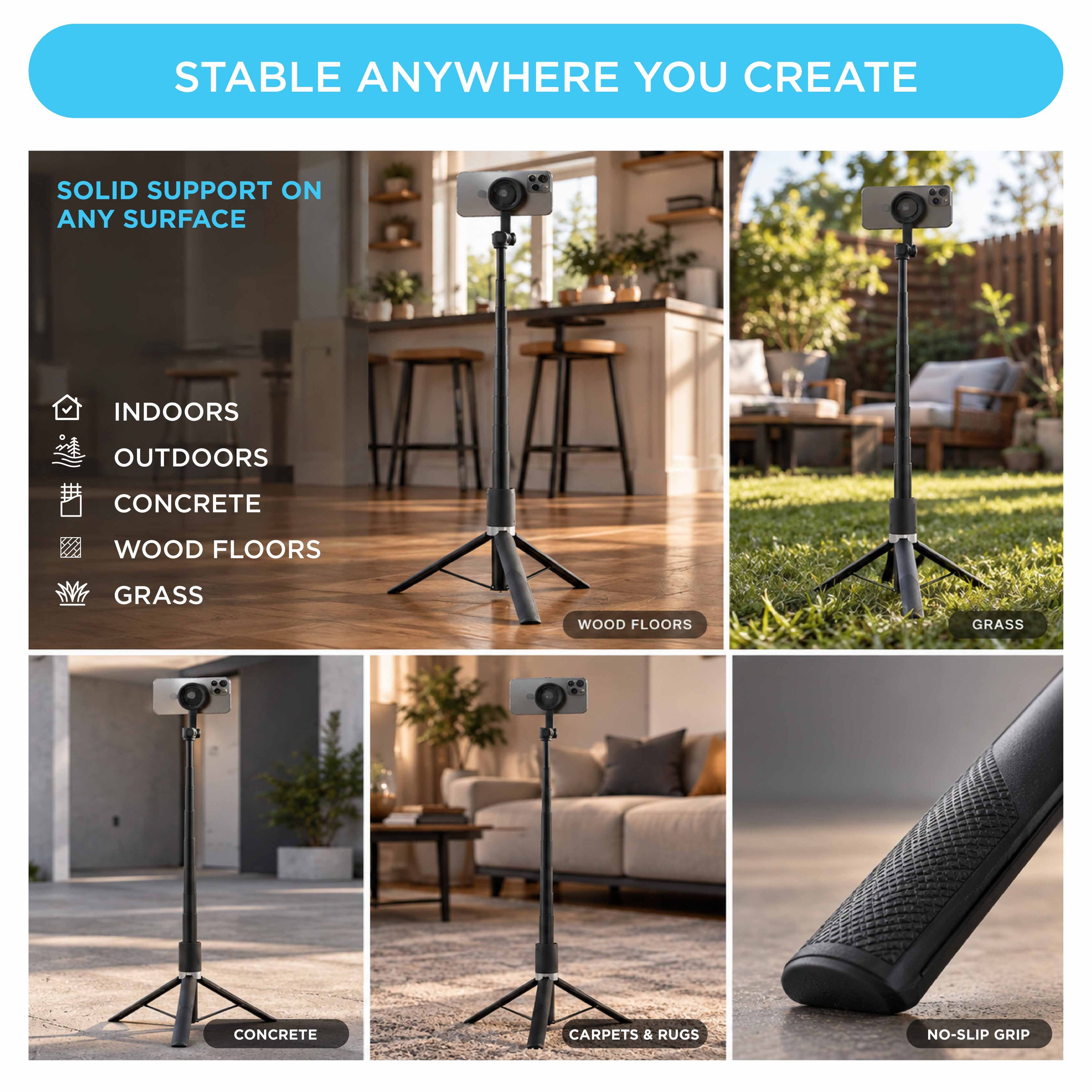 STABLE ANYWHERE YOU CREATE

SOLID SUPPORT ON ANY SURFACE

- INDOORS
- OUTDOORS
- CONCRETE
- WOOD FLOORS
- GRASS
- CARPETS & RUGS
- NO-SLIP GRIP