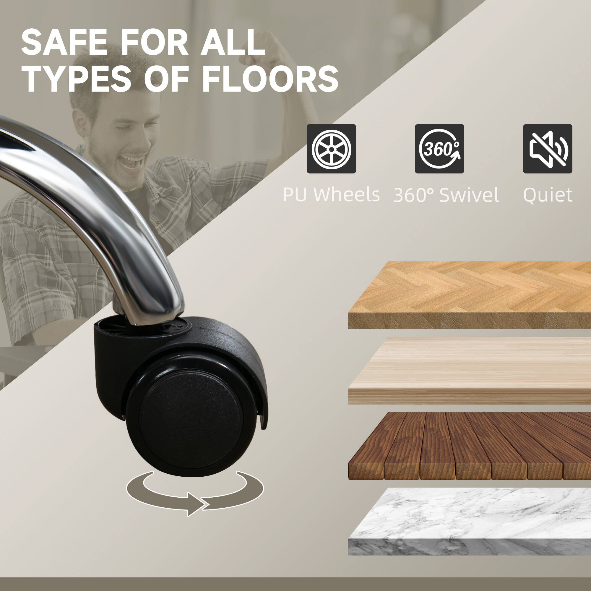 SAFE FOR ALL TYPES OF FLOORS, PU Wheels, 360° Swivel, Quiet