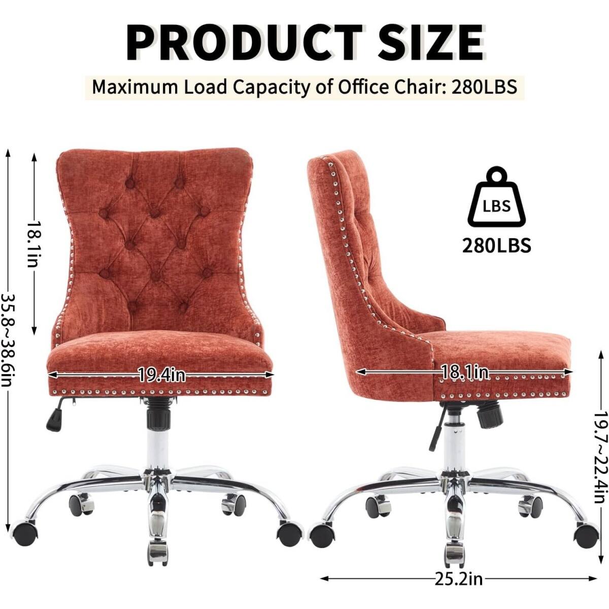 PRODUCT SIZE  
Maximum Load Capacity of Office Chair: 280LBS  

- Height: 35.8~38.6in  
- Seat Width: 19.4in  
- Seat Depth: 18.1in  
- Armrest Width: 19.7~22.4in  
- Base Diameter: 25.2in  

280LBS