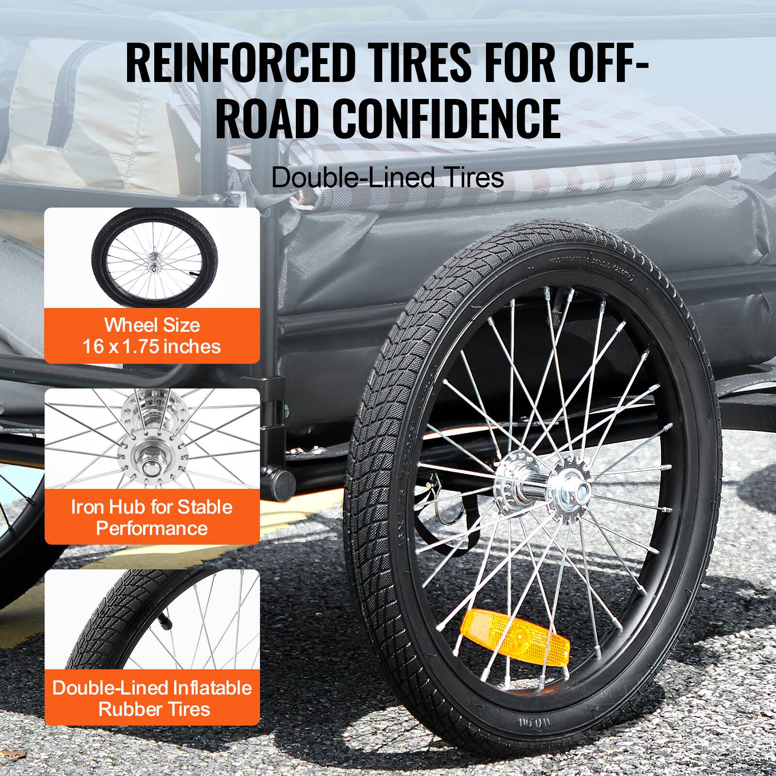 REINFORCED TIRES FOR OFF-ROAD CONFIDENCE  
Double-Lined Tires  

Wheel Size  
16 x 1.75 inches  

Iron Hub for Stable Performance  

Double-Lined Inflatable Rubber Tires