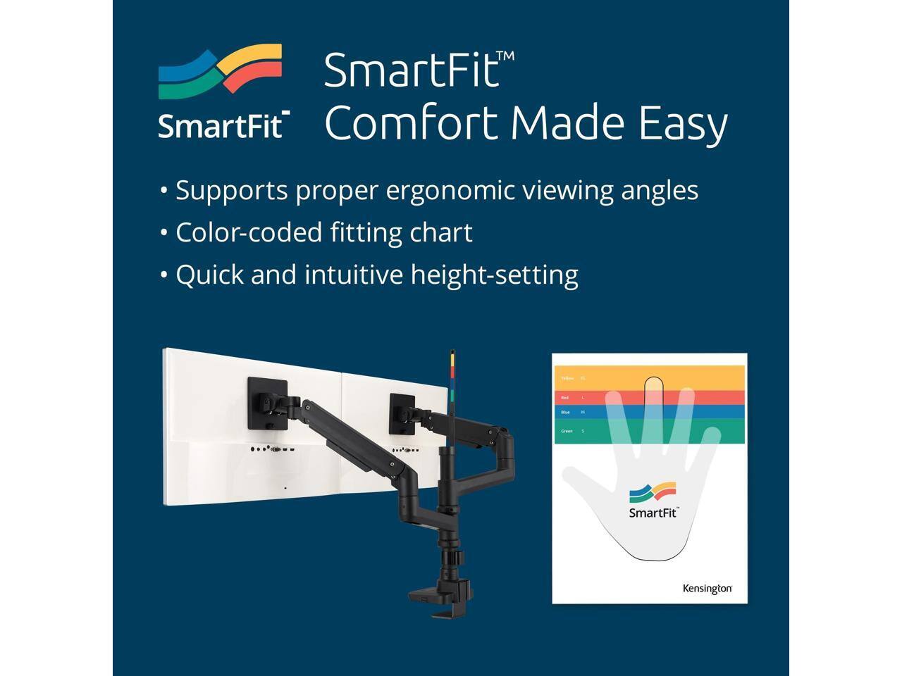 SmartFit™  
Comfort Made Easy

- Supports proper ergonomic viewing angles
- Color-coded fitting chart
- Quick and intuitive height-setting

SmartFit™ Kensington