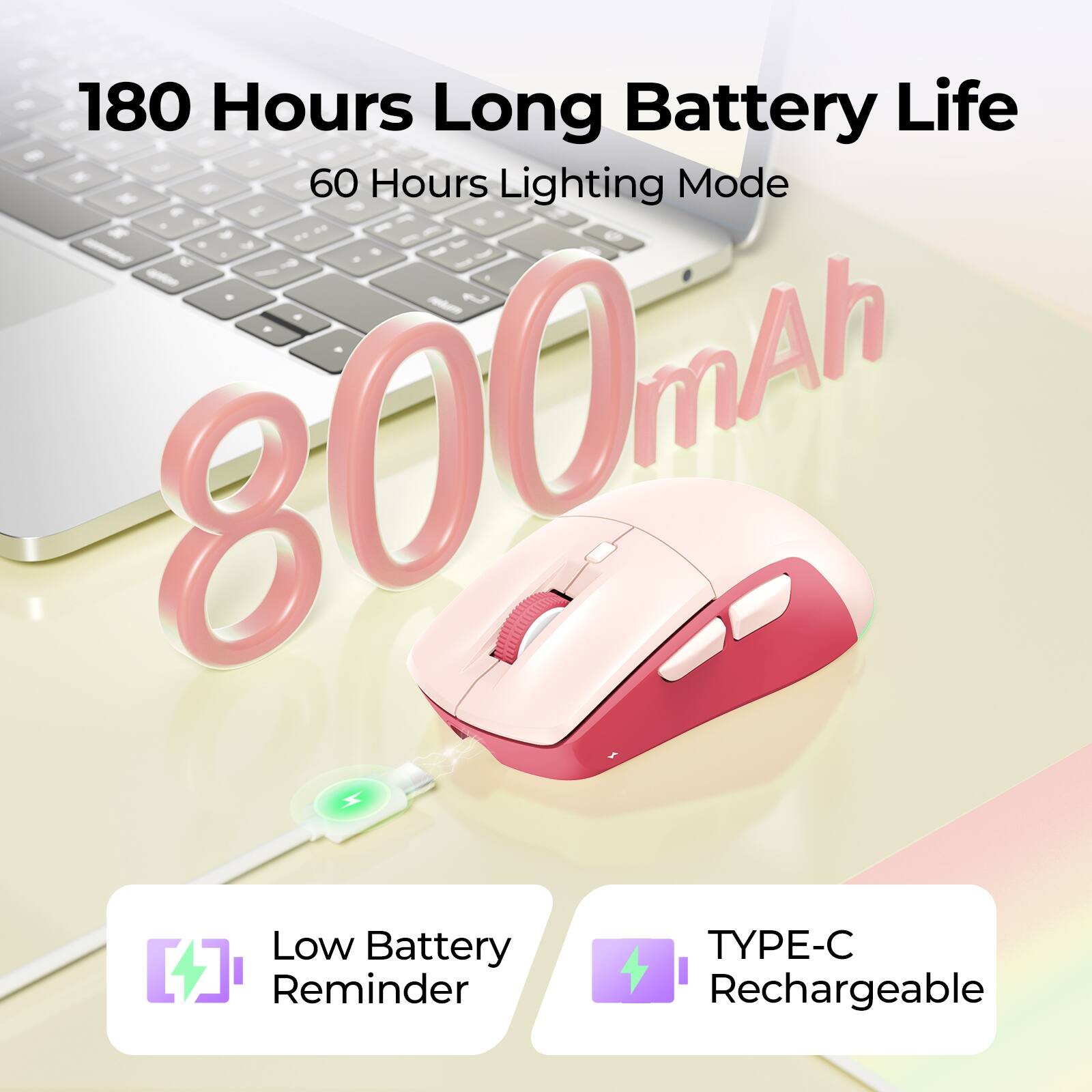 180 Hours Long Battery Life  
60 Hours Lighting Mode  
800mAh  
Low Battery Reminder  
TYPE-C Rechargeable