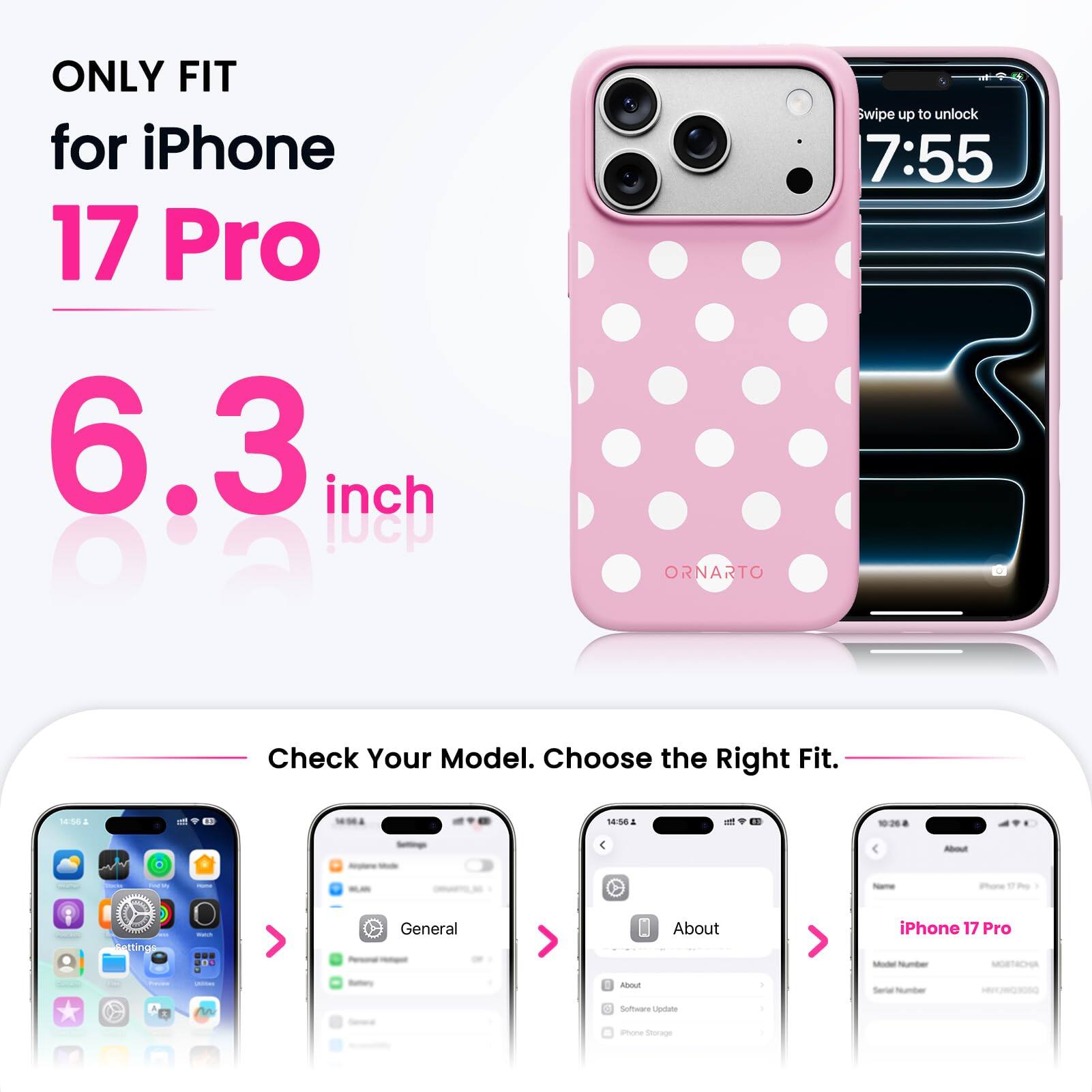 ONLY FIT for iPhone 17 Pro 6.3 inch

ORNARTO

Swipe up to unlock 7:55

Check Your Model. Choose the Right Fit.

14:56

About

iPhone 17 Pro Model Number MORTACHA

Serial Number

Software Update

Phone Storage