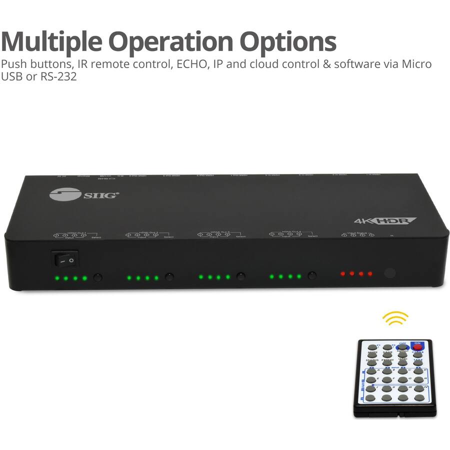 Multiple Operation Options  
Push buttons, IR remote control, ECHO, IP and cloud control & software via Micro USB or RS-232  

SIIG  
4K HDR  

HOWN OUL! D  
Belect  
HONE RUO BARLS  
Sanaway  
OUT  
SANAWA  
HOME Outo based  
SMEM  
ways Stature  

21  
un  
ON  
LAUCE  
STARIO PROCET