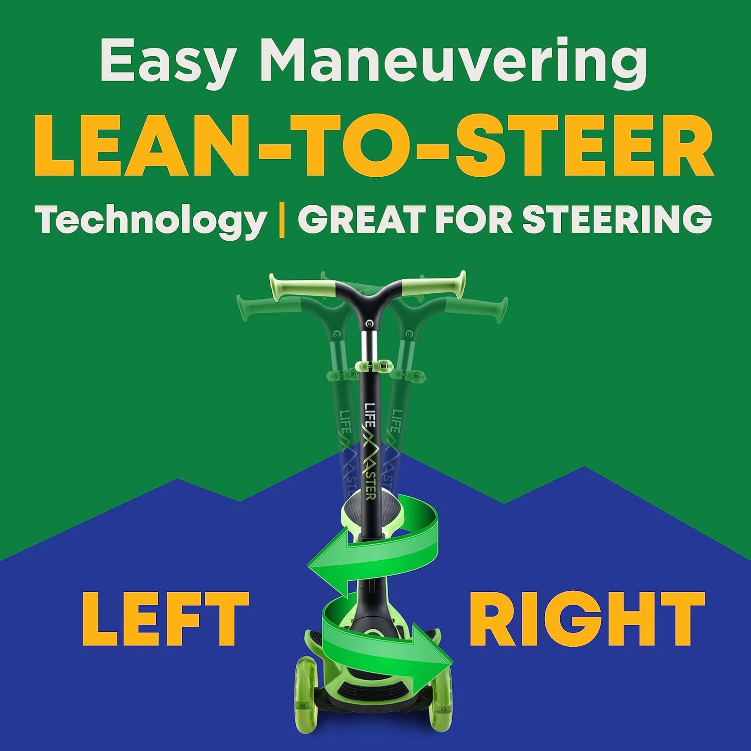 Easy Maneuvering  
LEAN-TO-STEER  
Technology | GREAT FOR STEERING  

LEFT  
RIGHT