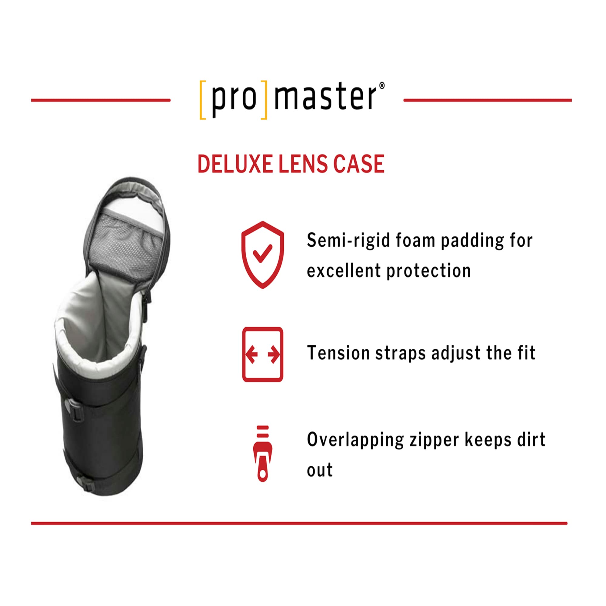 pro master®  
DELUXE LENS CASE

- Semi-rigid foam padding for excellent protection
- Tension straps adjust the fit
- Overlapping zipper keeps dirt out