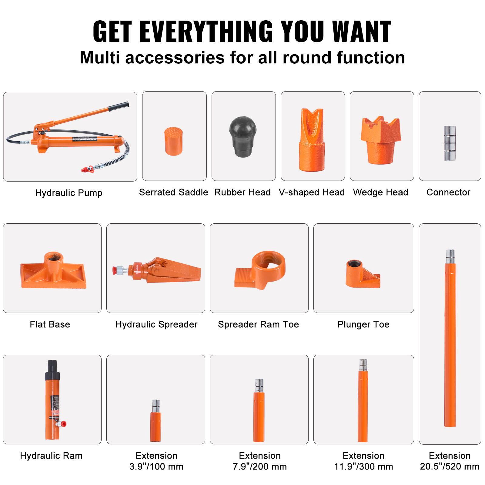 GET EVERYTHING YOU WANT  
Multi accessories for all round function  

- Hydraulic Pump  
- Serrated Saddle  
- Rubber Head  
- V-shaped Head  
- Wedge Head  
- Connector  
- Flat Base  
- Hydraulic Spreader  
- Spreader Ram Toe  
- Plunger Toe  
- Hydraulic Ram  
- Extension 3.9"/100 mm  
- Extension 7.9"/200 mm  
- Extension 11.9"/300 mm  
- Extension 20.5"/520 mm