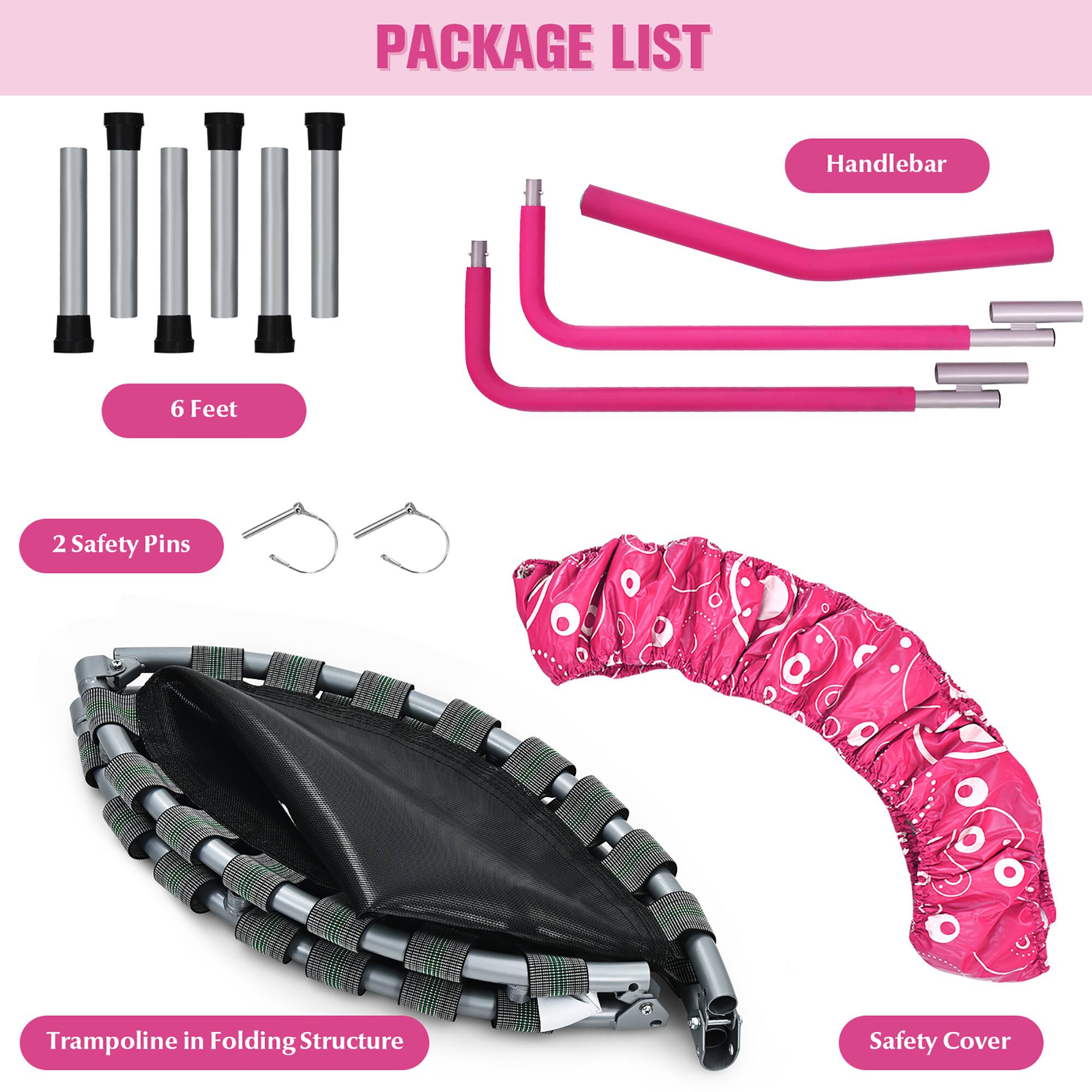 PACKAGE LIST

- Handlebar
- 6 Feet
- 2 Safety Pins
- Trampoline in Folding Structure
- Safety Cover