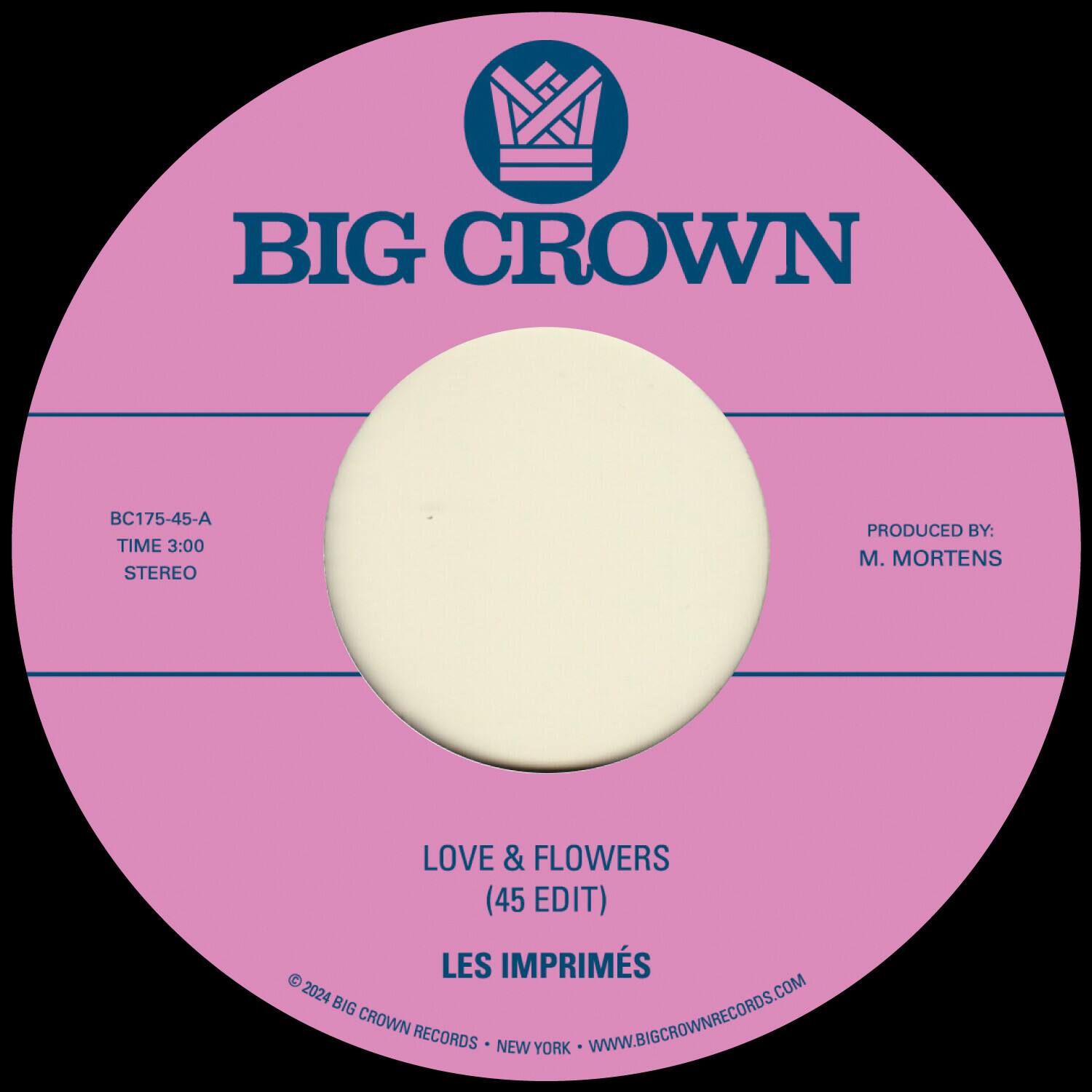 BIG CROWN  
BC175-45-A  
TIME 3:00  
STEREO  

PRODUCED BY:  
M. MORTENS  

LOVE & FLOWERS  
(45 EDIT)  
LES IMPRIMÉS  

© 2024 BIG CROWN RECORDS • NEW YORK • WWW.BIGCROWNRECORDS.COM