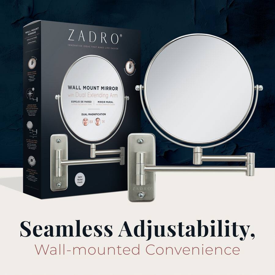 ZADRO  
INNOVATIVE IDEAS THAT MAKE LIFE EASIER  

WALL MOUNT MIRROR  
with Dual Extending Arm  
ESPEJO DE PARED  
MIRROR MURAL  
DUAL MAGNIFICATION  
8x 1x  

Seamless Adjustability,  
Wall-mounted Convenience  

Set it and Forget it  
Finish