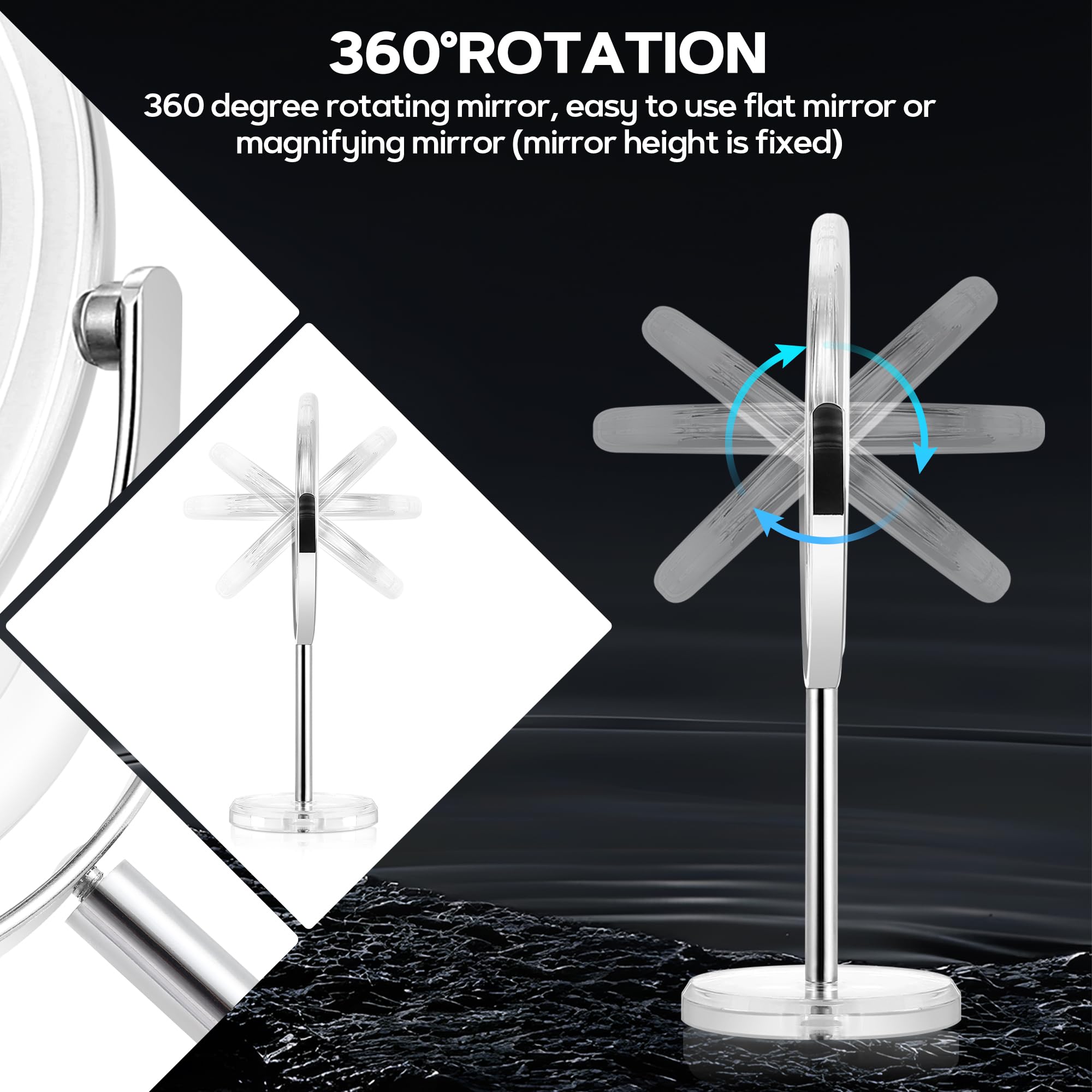 360° ROTATION  
360 degree rotating mirror, easy to use flat mirror or magnifying mirror (mirror height is fixed)