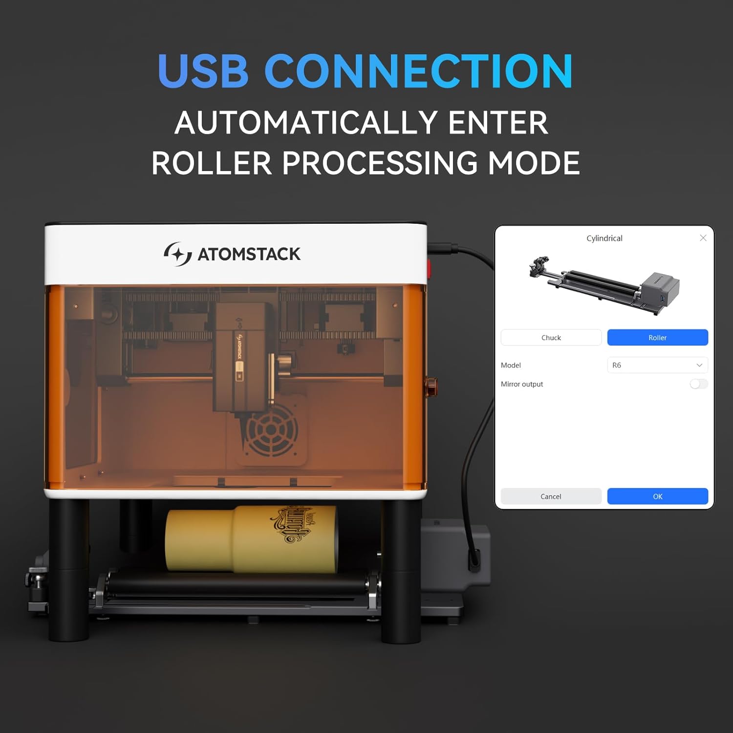 USB CONNECTION  
AUTOMATICALLY ENTER ROLLER PROCESSING MODE  

ATOMSTACK  

Cylindrical  
Chuck  
Roller  
Model: H  
Mirror output  
Cancel  
OK