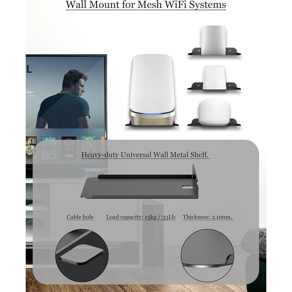 Wall Mount for Mesh WiFi Systems

Heavy-duty Universal Wall Metal Shelf.

- Cable hole
- Load capacity: 15kg / 33Lb
- Thickness: 2.0mm