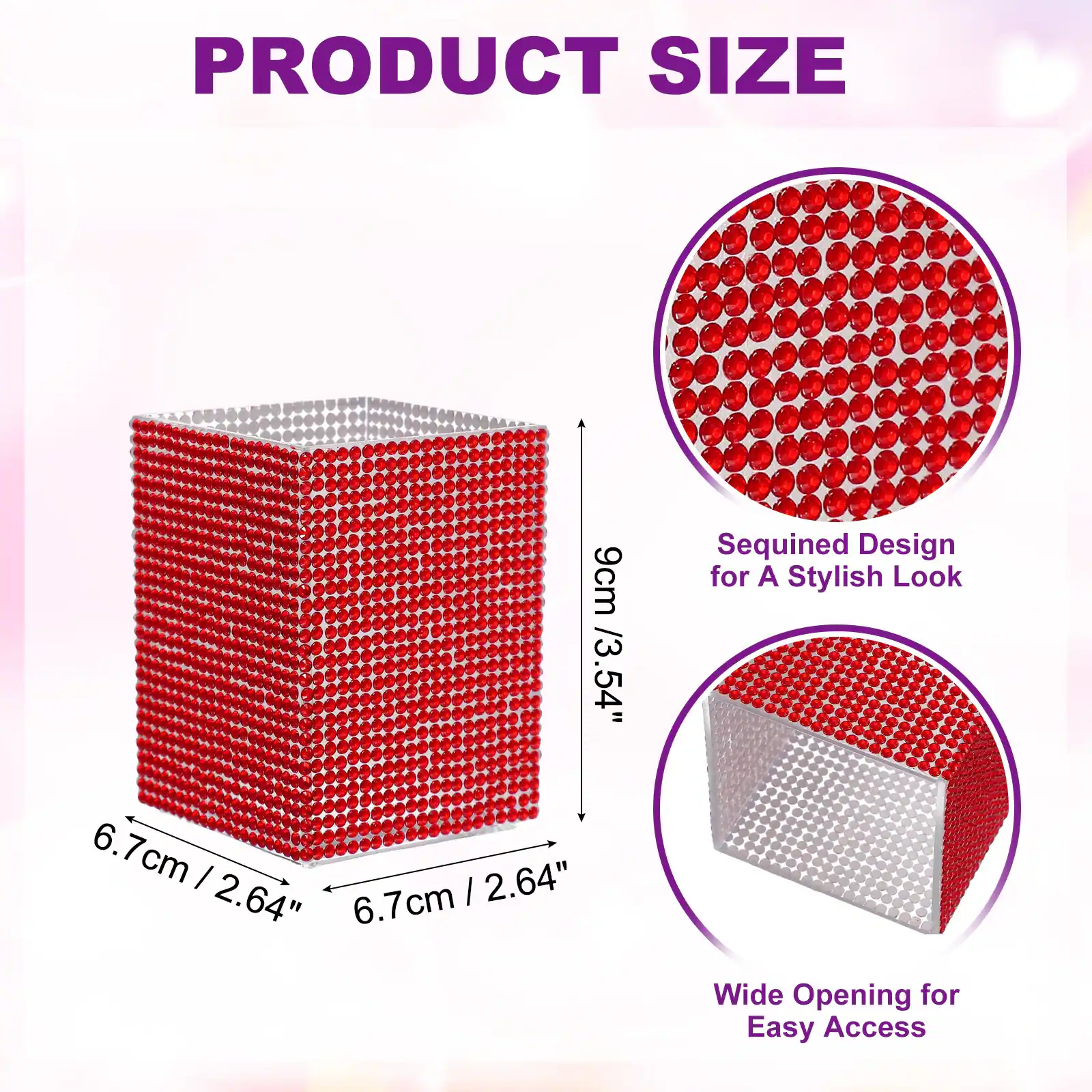 PRODUCT SIZE

9cm / 3.54"  
Sequined Design for A Stylish Look

6.7cm / 2.64"  
6.7cm / 2.64"  
Wide Opening for Easy Access
