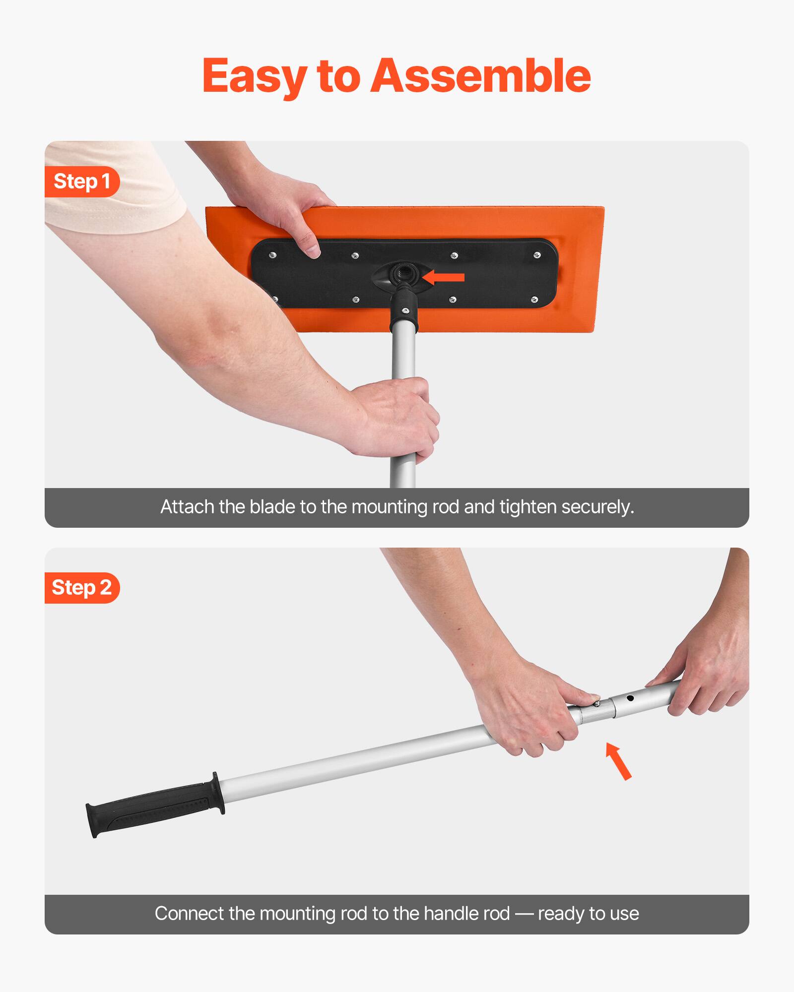 Easy to Assemble

Step 1  
Attach the blade to the mounting rod and tighten securely.

Step 2  
Connect the mounting rod to the handle rod — ready to use