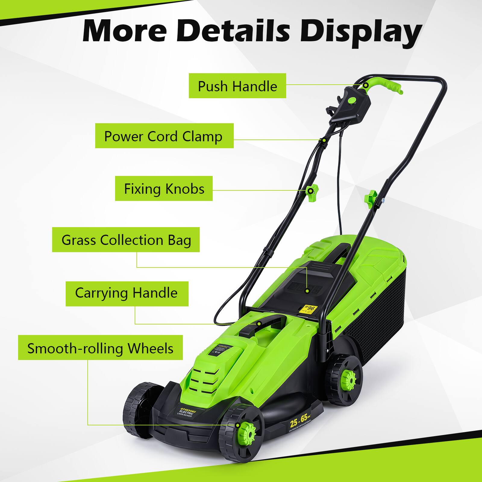More Details Display

- Push Handle
- Power Cord Clamp
- Fixing Knobs
- Grass Collection Bag
- Carrying Handle
- Smooth-rolling Wheels

$..00 #96

ELECTRIC  WWW.NES

25.65m 25-