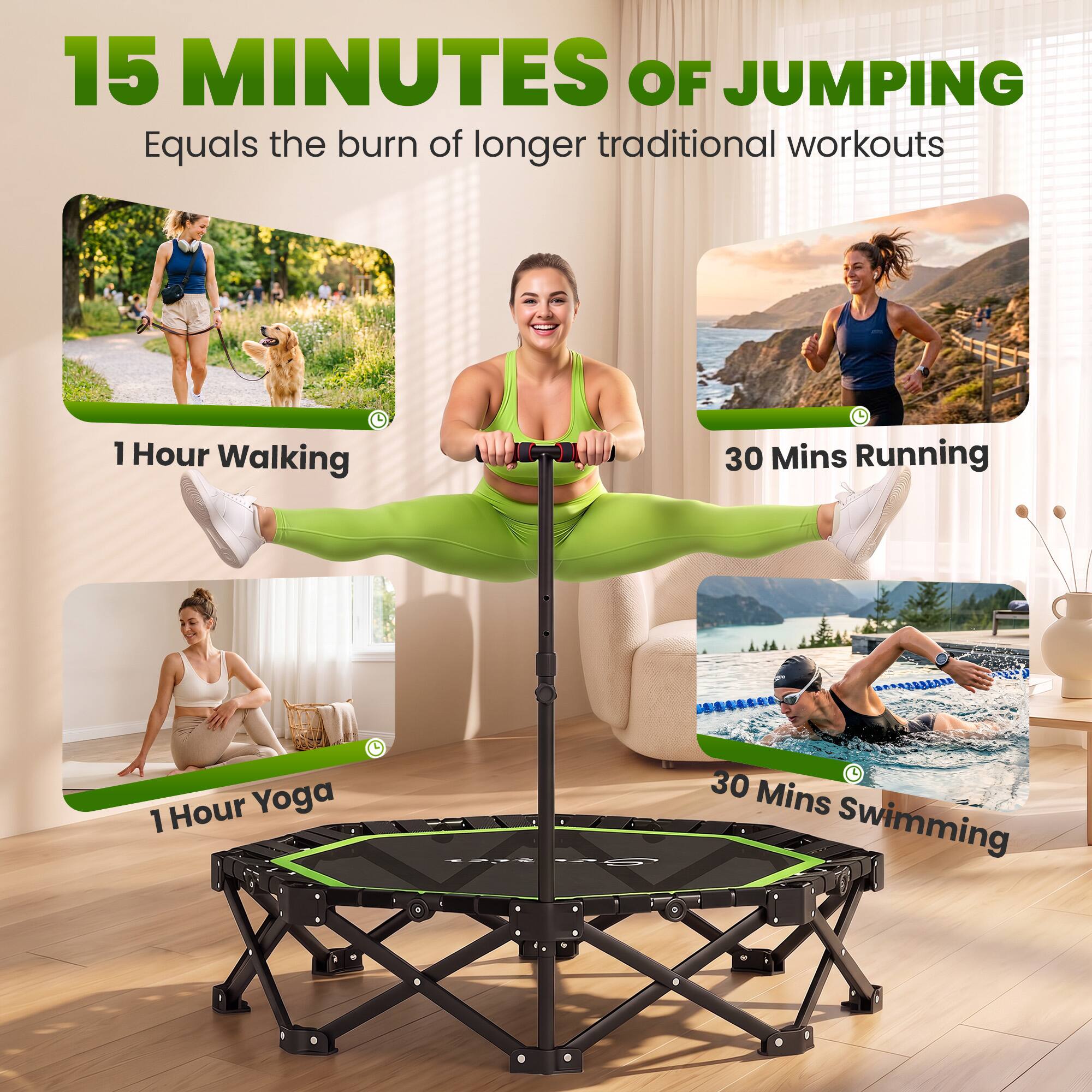 15 MINUTES OF JUMPING Equals the burn of longer traditional workouts

1 Hour Walking

30 Mins Running

1 Hour Yoga

30 Mins Swimming