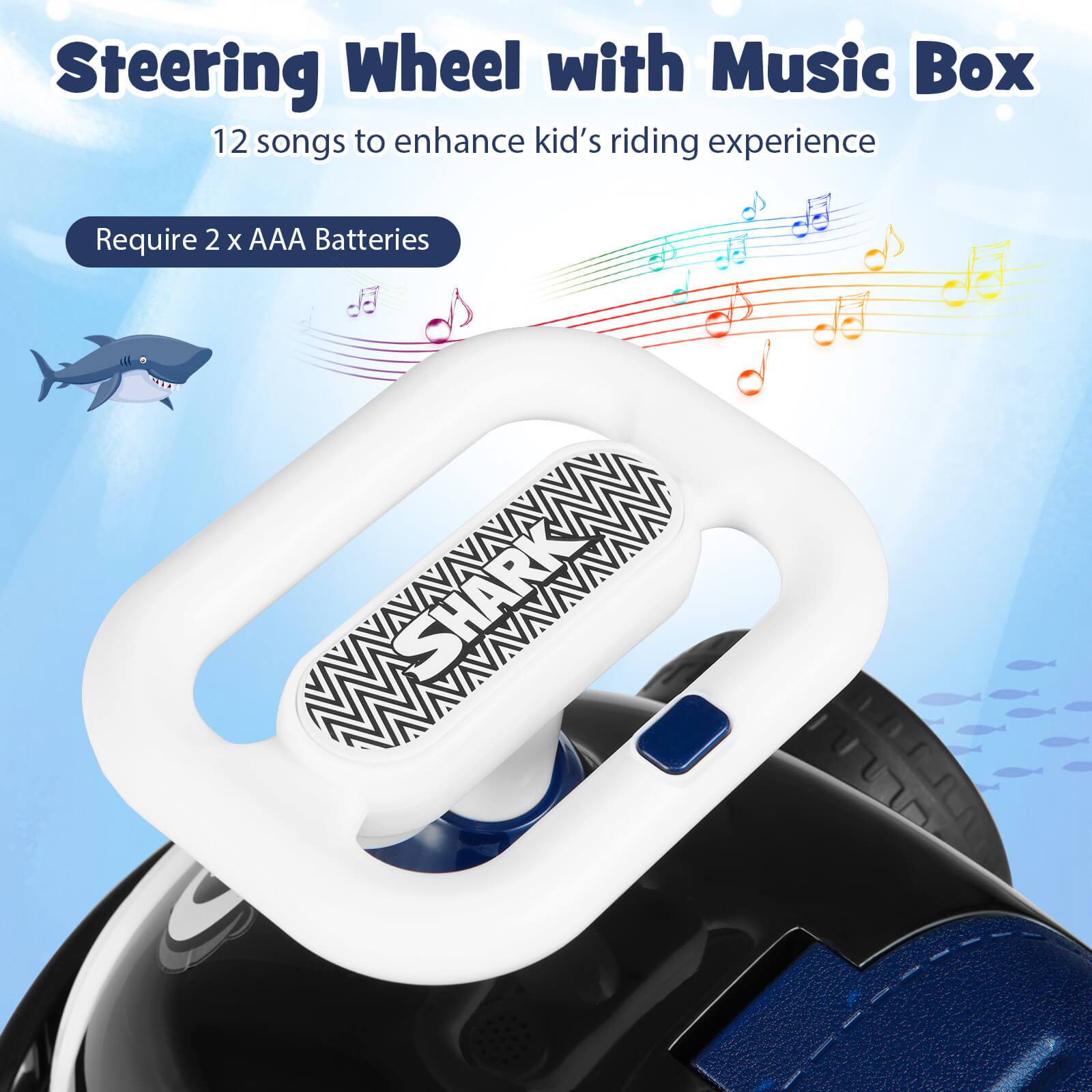 Steering Wheel with Music Box  
12 songs to enhance kid's riding experience  
Require 2 x AAA Batteries  
SHARK