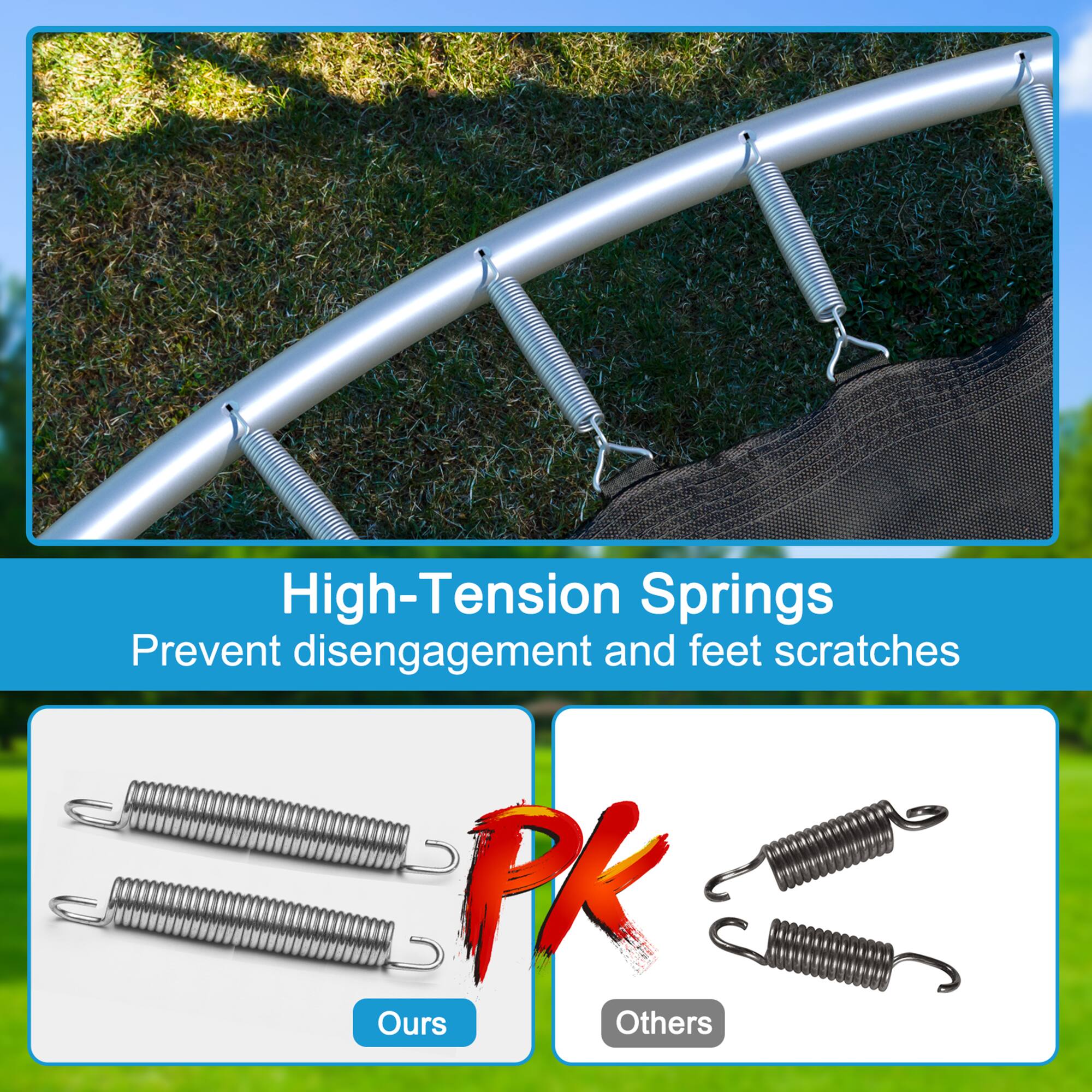 High-Tension Springs  
Prevent disengagement and feet scratches  

PK  
Ours  
Others