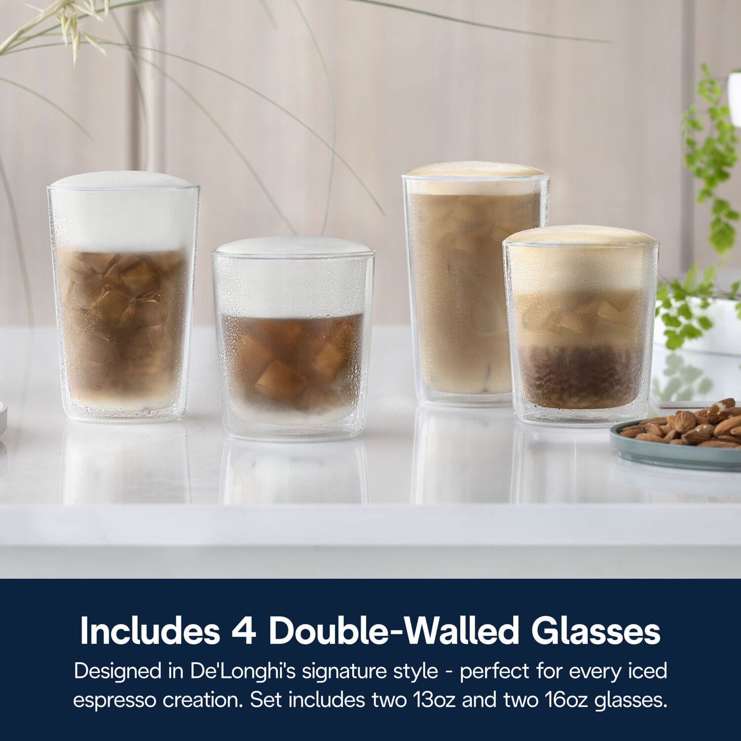 Includes 4 Double-Walled Glasses
Designed in De'Longhi's signature style - perfect for every iced espresso creation. Set includes two 13oz and two 16oz glasses.