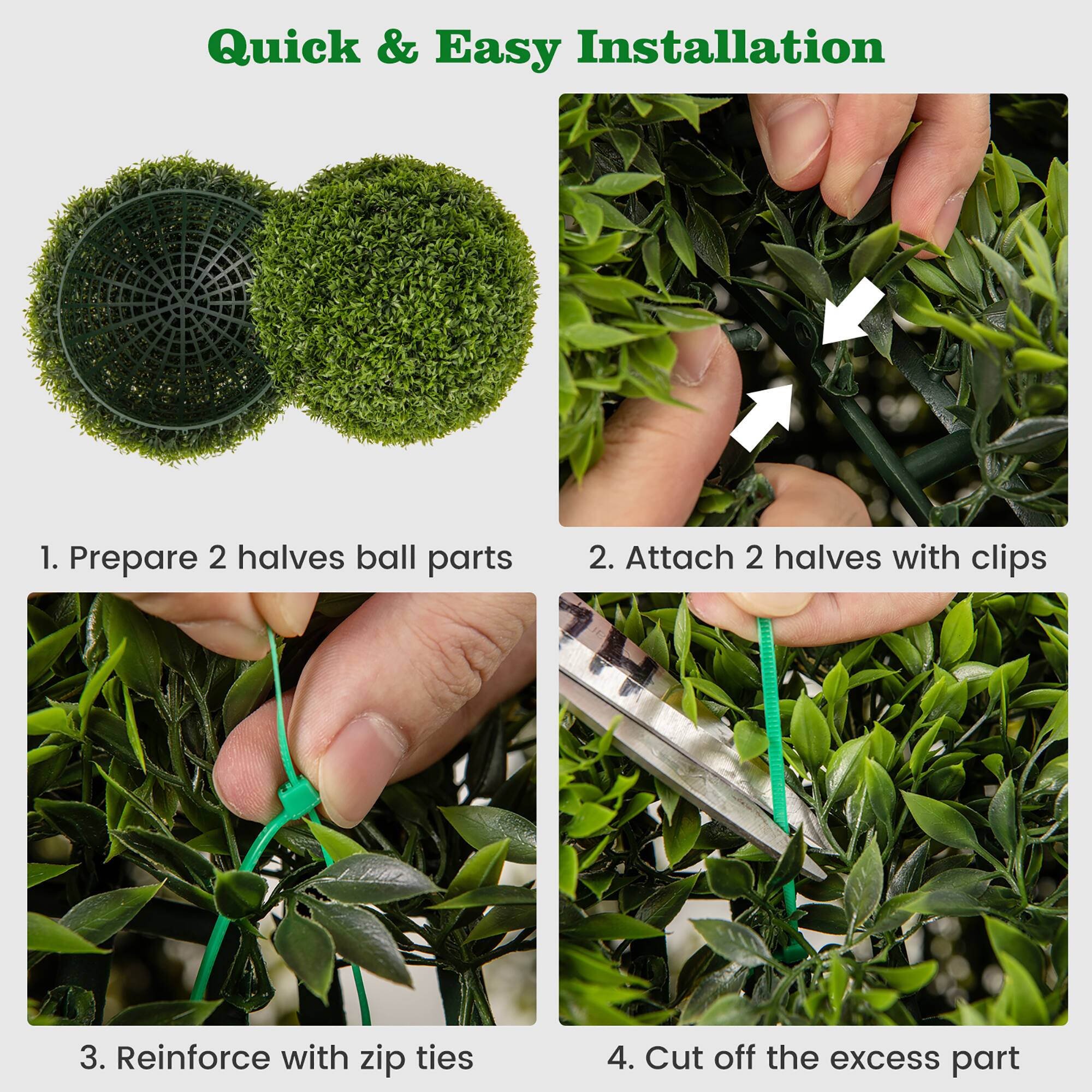 Quick & Easy Installation

1. Prepare 2 halves ball parts
2. Attach 2 halves with clips
3. Reinforce with zip ties
4. Cut off the excess part