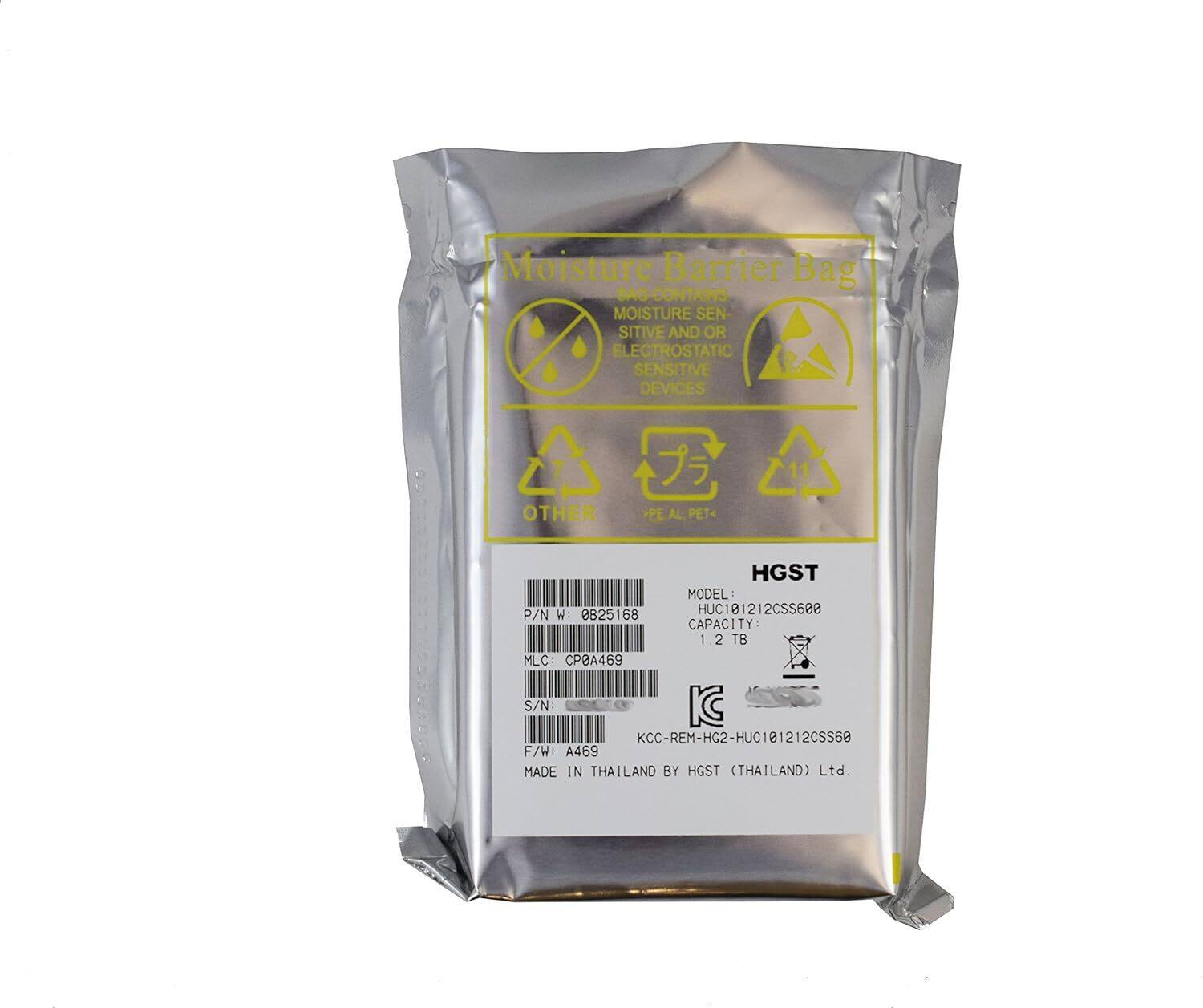Moisture Barrier Bag  
BAG CONTAINS MOISTURE SENSITIVE AND/OR ELECTROSTATIC SENSITIVE DEVICES  

PE AL PET  

HGST  
MODEL: HUC101212CSS600  
CAPACITY: 1.2 TB  
MLC: CP@A469  
S/N: KC KCC-REM-HG2-HUC101212CS$60  
F/W: A469  
MADE IN THAILAND BY HGST (THAILAND) Ltd.  

P/N: W 825168  
KCC-REM-HG2-HUC101212CSS600