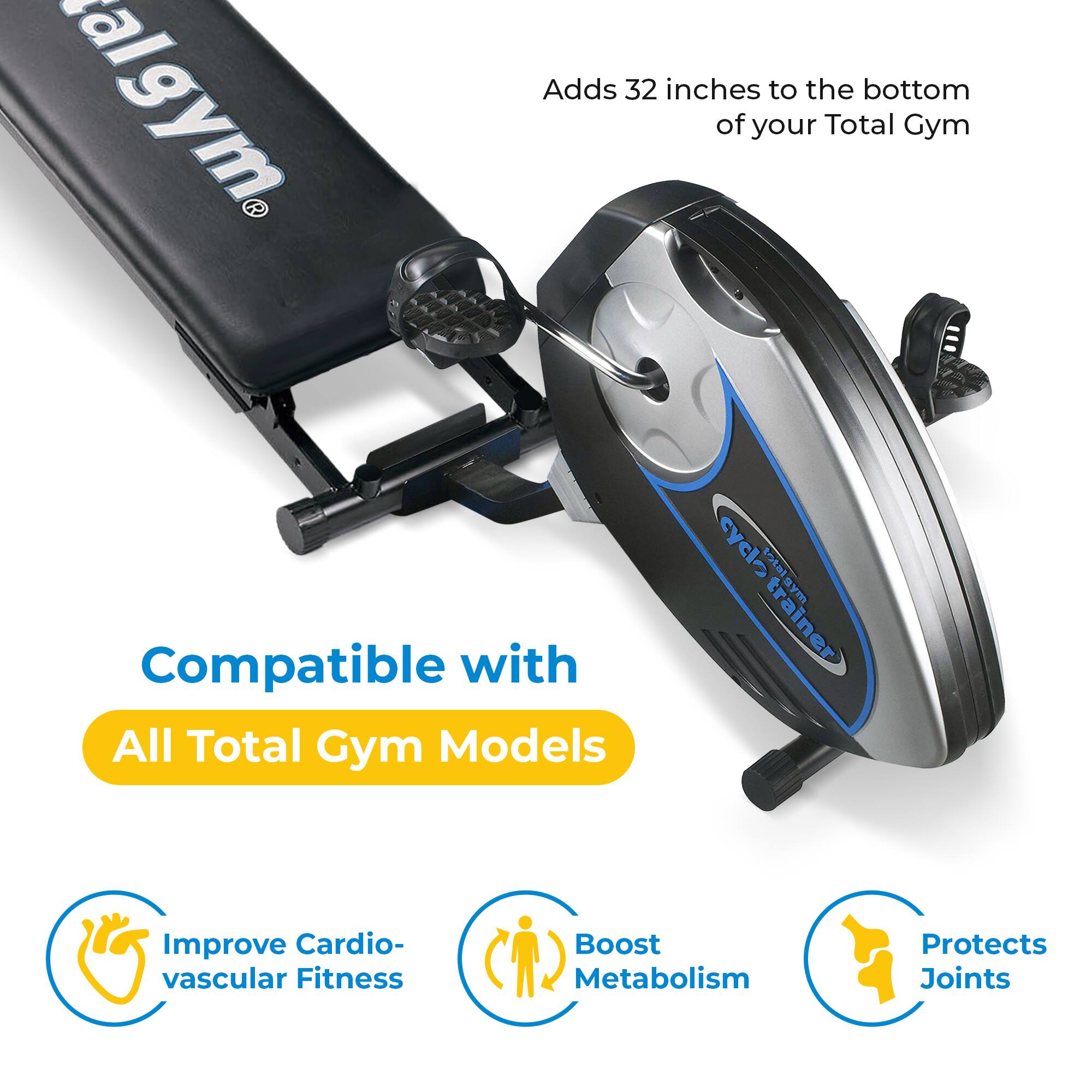 Adds 32 inches to the bottom of your Total Gym

Compatible with All Total Gym Models

- Improve Cardiovascular Fitness
- Boost Metabolism
- Protects Joints