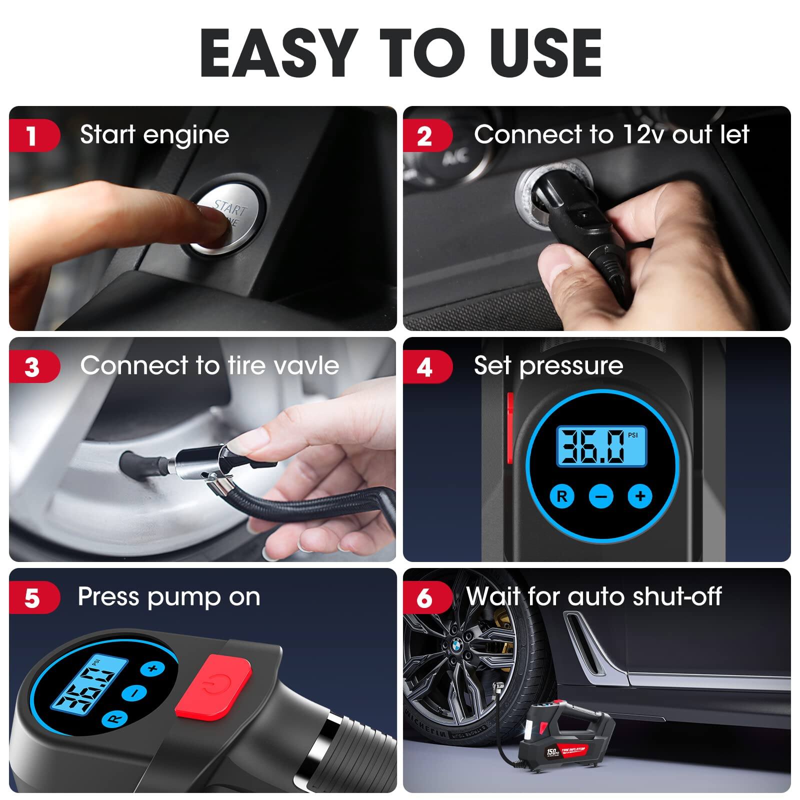 EASY TO USE

1. Start engine
2. Connect to 12v outlet
3. Connect to tire valve
4. Set pressure
5. Press pump on
6. Wait for auto shut-off