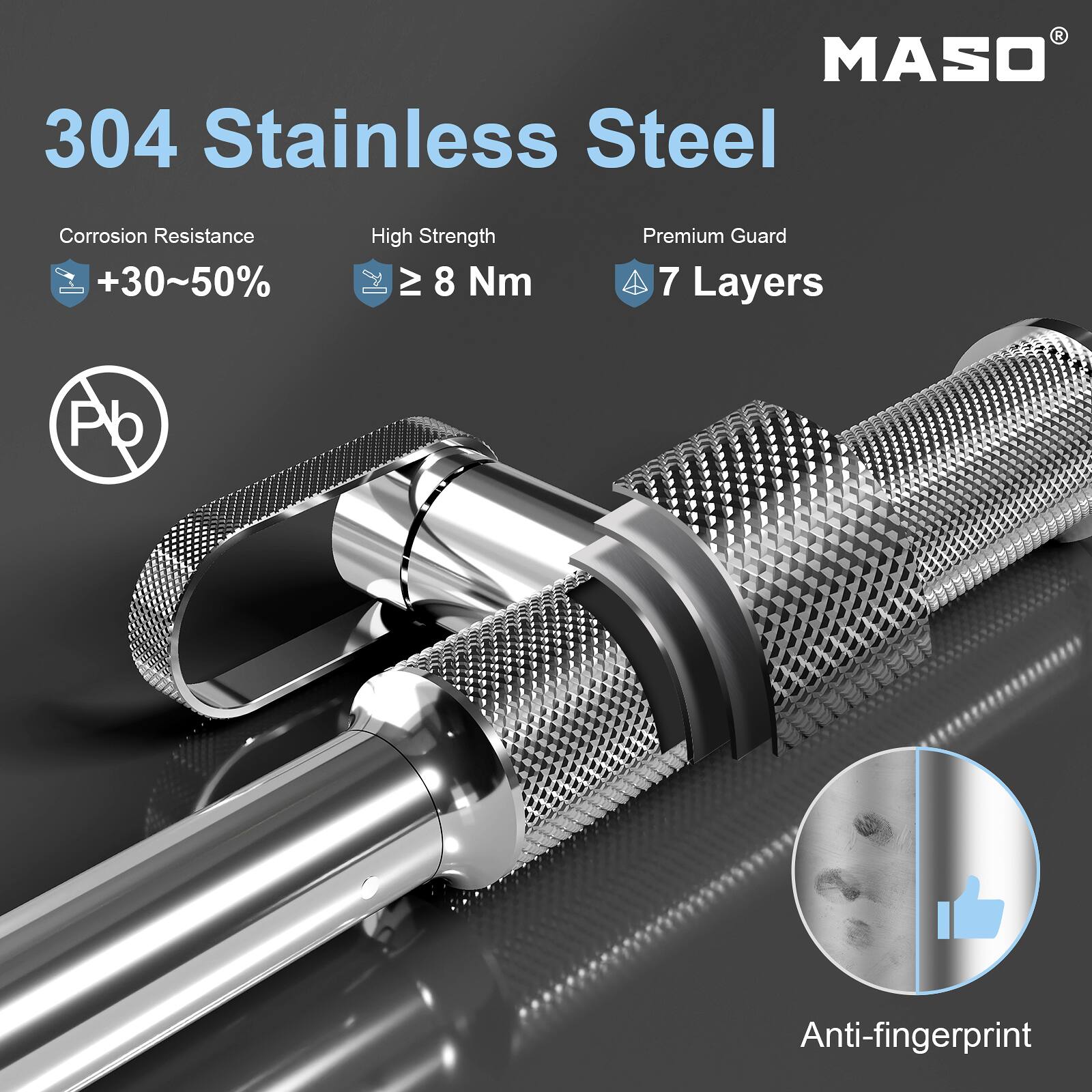 MASO 304 Stainless Steel

Corrosion Resistance +30~50%
High Strength ≥ 8 Nm
Premium Guard 7 Layers
Anti-fingerprint