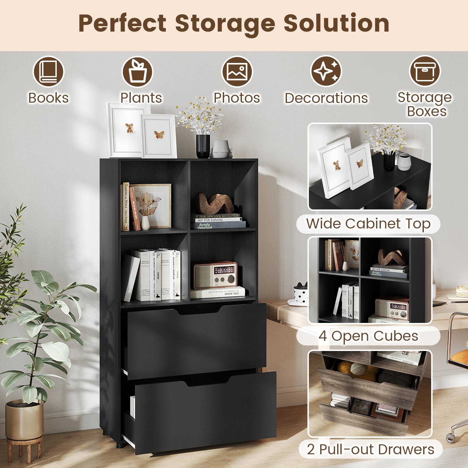 Perfect Storage Solution

- Books
- Plants
- Photos
- Decorations
- Storage Boxes

Wide Cabinet Top

4 Open Cubes

2 Pull-out Drawers