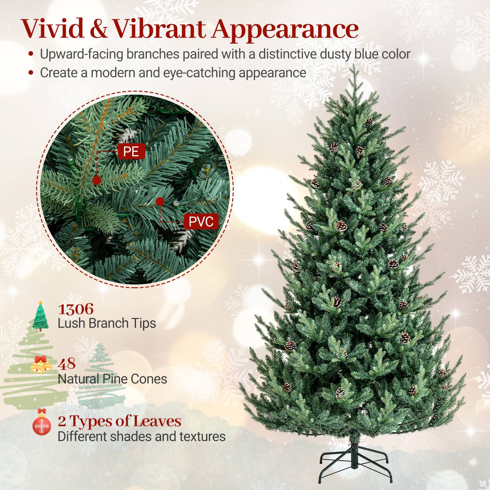 Vivid & Vibrant Appearance  
- Upward-facing branches paired with a distinctive dusty blue color  
- Create a modern and eye-catching appearance  

PE PVC  

1306 Lush Branch Tips  
48 Natural Pine Cones  
2 Types of Leaves  
Different shades and textures