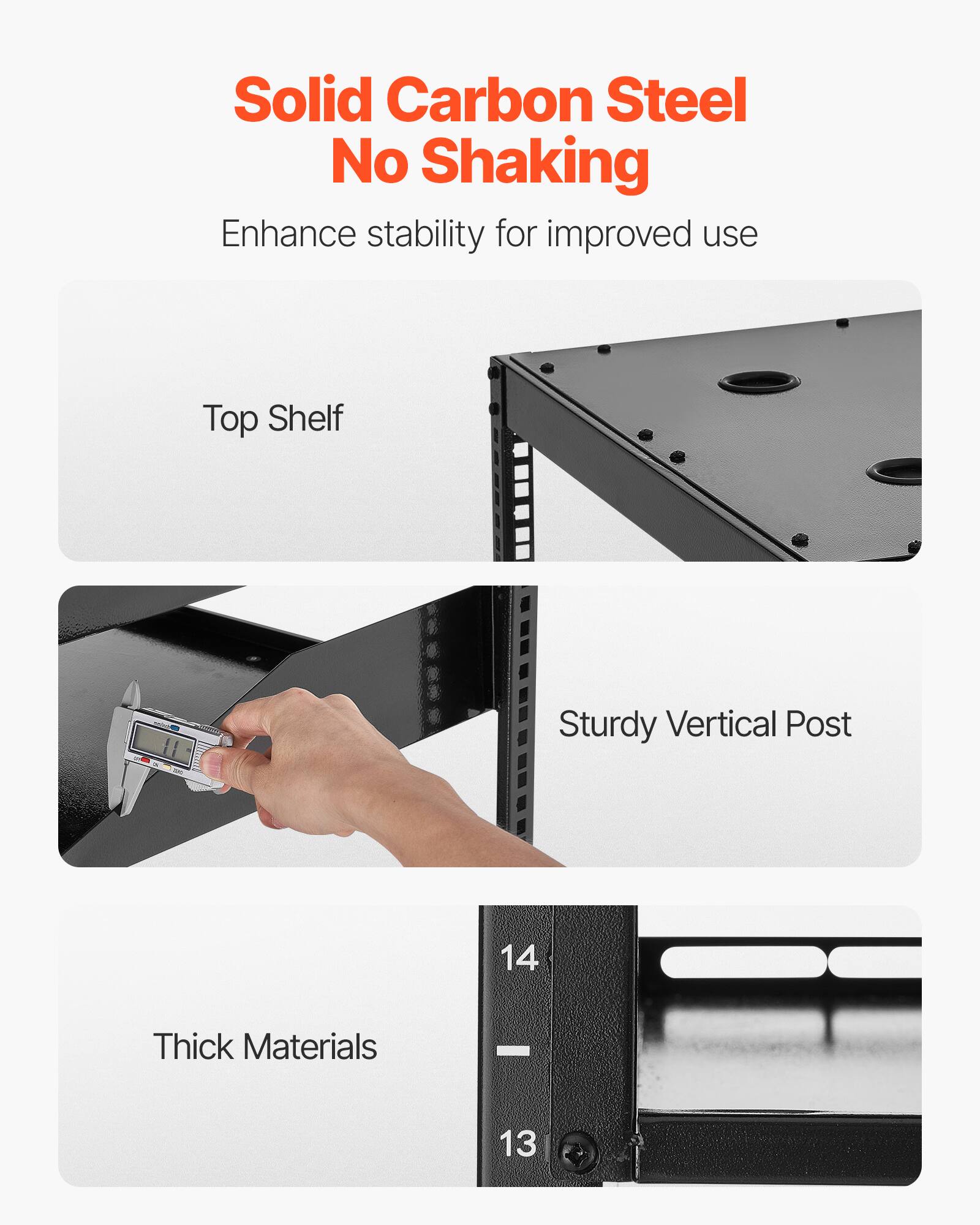 Solid Carbon Steel  
No Shaking  
Enhance stability for improved use  

Top Shelf  

Sturdy Vertical Post  

Thick Materials  
14  
13