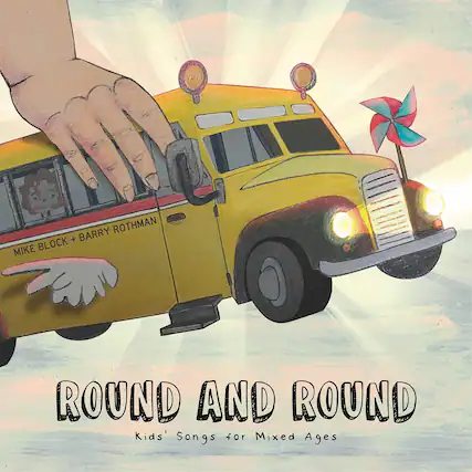 MIKE BLOCK + BARRY ROTHMAN
ROUND AND ROUND
Kids' Songs for Mixed Ages