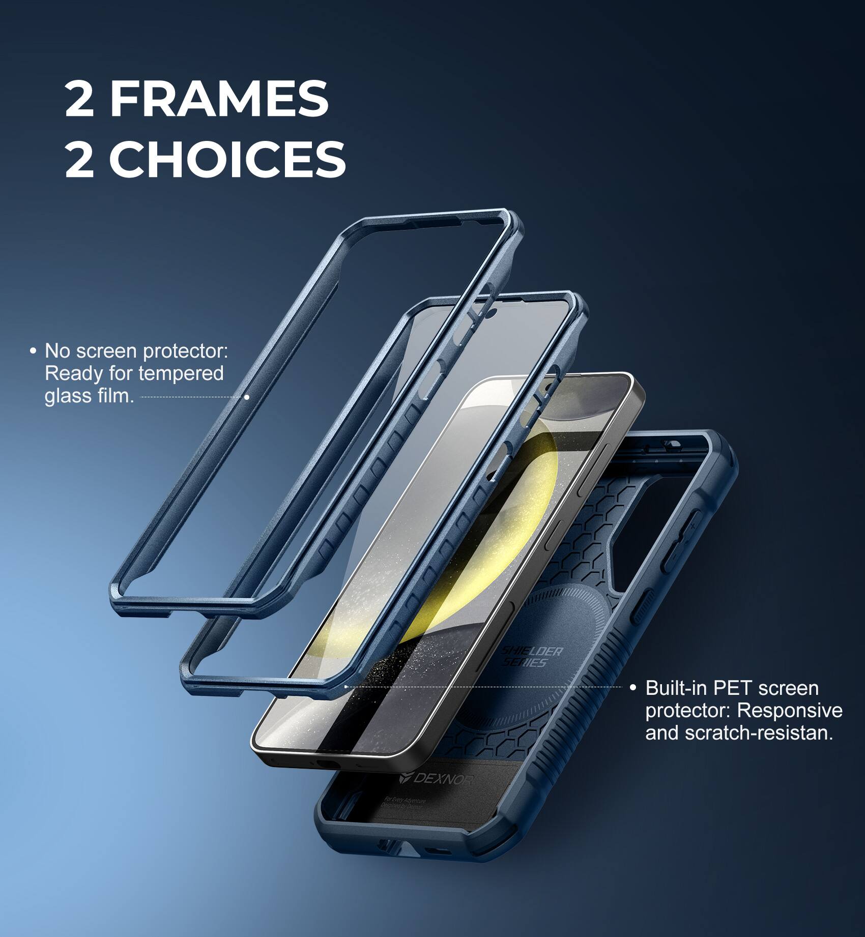 2 FRAMES 2 CHOICES

- No screen protector: Ready for tempered glass film.
- Built-in PET screen protector: Responsive and scratch-resistant.
