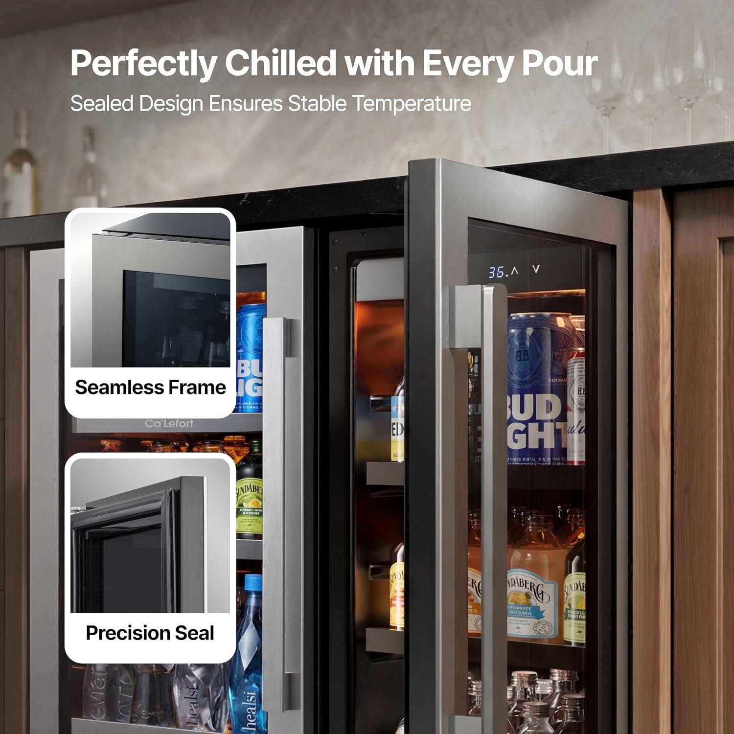 Perfectly Chilled with Every Pour  
Sealed Design Ensures Stable Temperature  

Seamless Frame  
Precision Seal