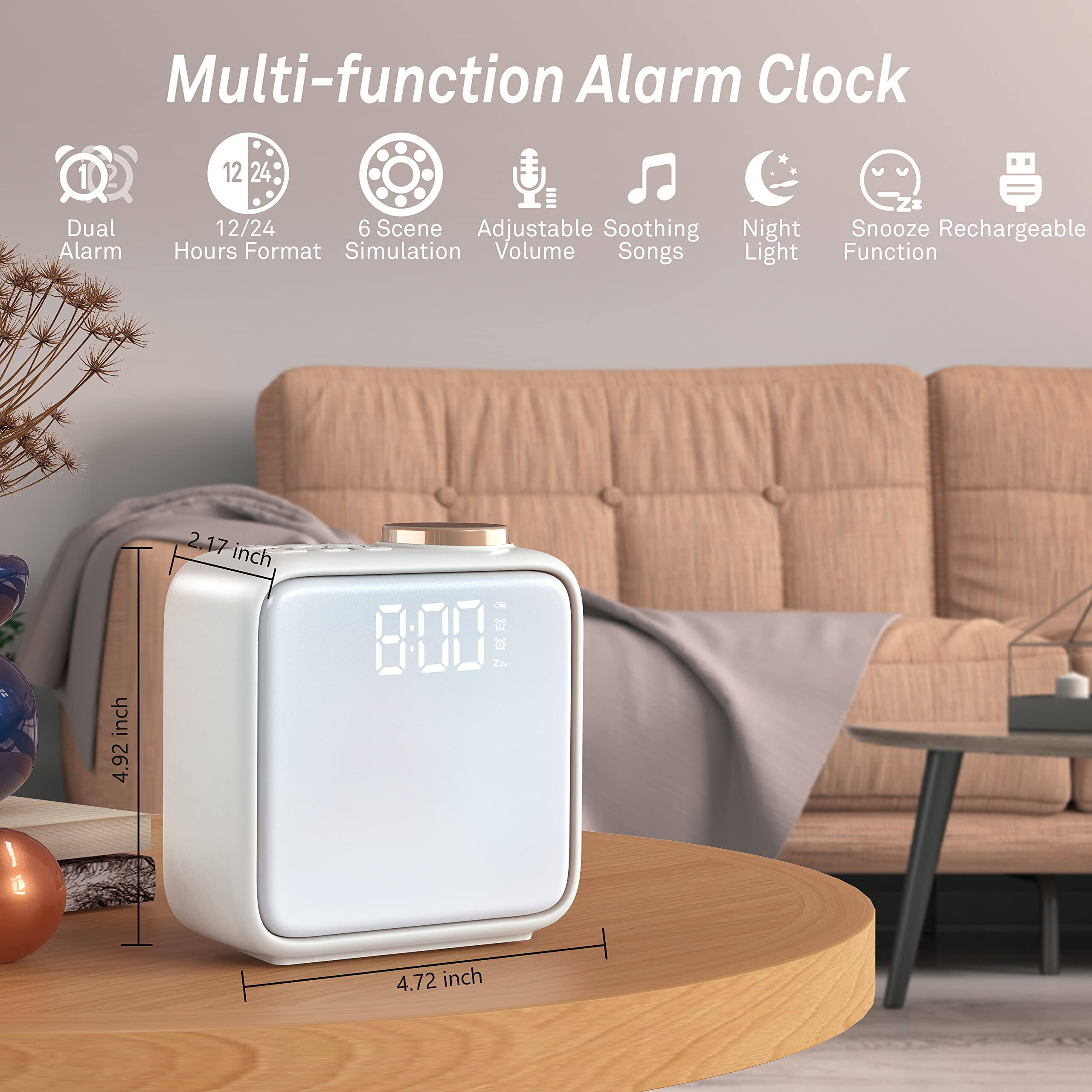 Multi-function Alarm Clock

- Dual Alarm
- 12/24 Hours Format
- 6 Scene Simulation
- Adjustable Volume
- Soothing Songs
- Night Light
- Snooze Function
- Rechargeable

Dimensions:
- 4.92 inch
- 4.72 inch
- 2.17 inch