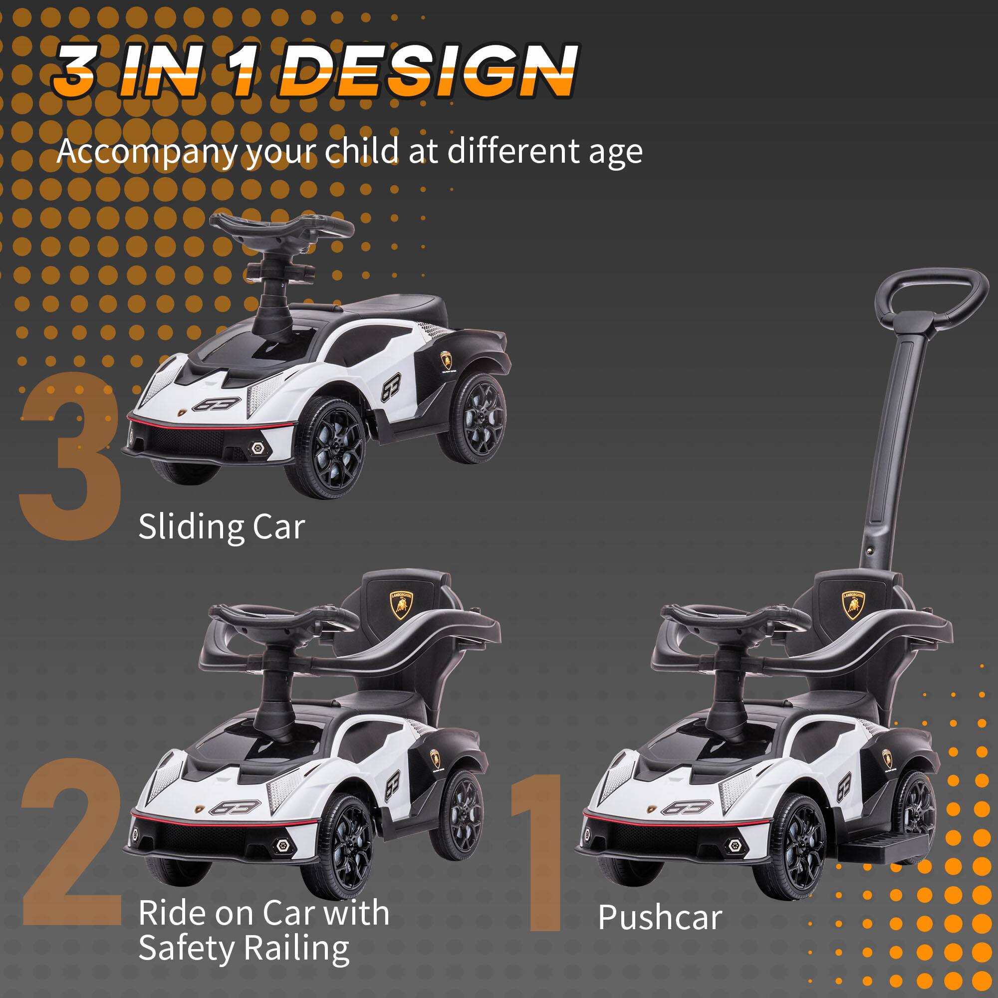 3 IN 1 DESIGN  
Accompany your child at different age  

3  
Sliding Car  

2  
Ride on Car with Safety Railing  

1  
Pushcar