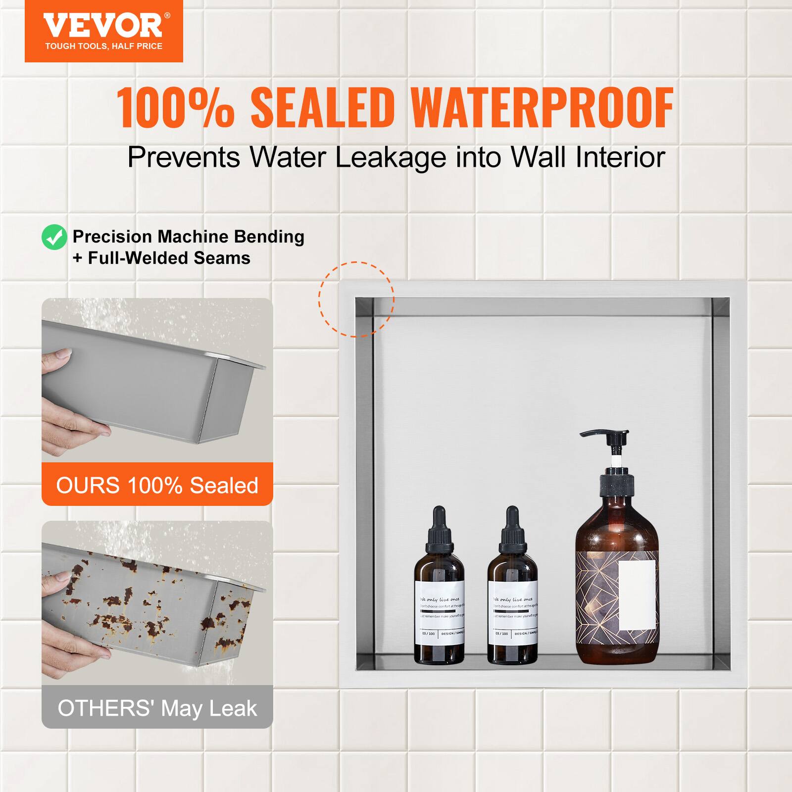 VEVOR TOUGH TOOLS, HALF PRICE

100% SEALED WATERPROOF  
Prevents Water Leakage into Wall Interior

Precision Machine Bending + Full-Welded Seams

OURS 100% Sealed

OTHERS' May Leak